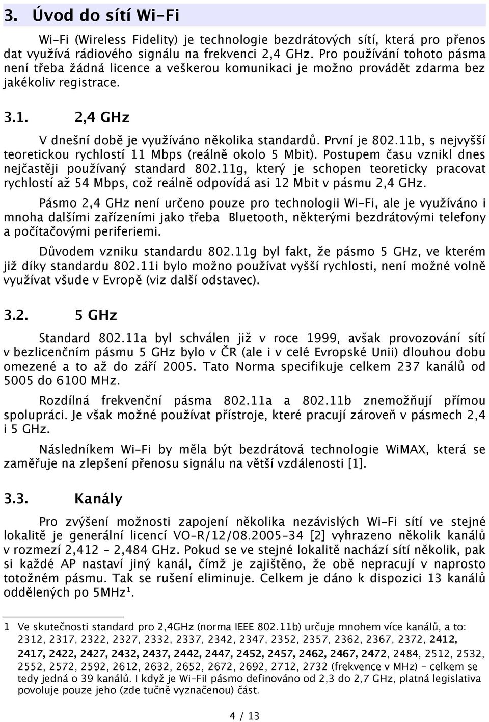 11b, s nejvyšší teoretickou rychlostí 11 Mbps (reálně okolo 5 Mbit). Postupem času vznikl dnes nejčastěji používaný standard 802.