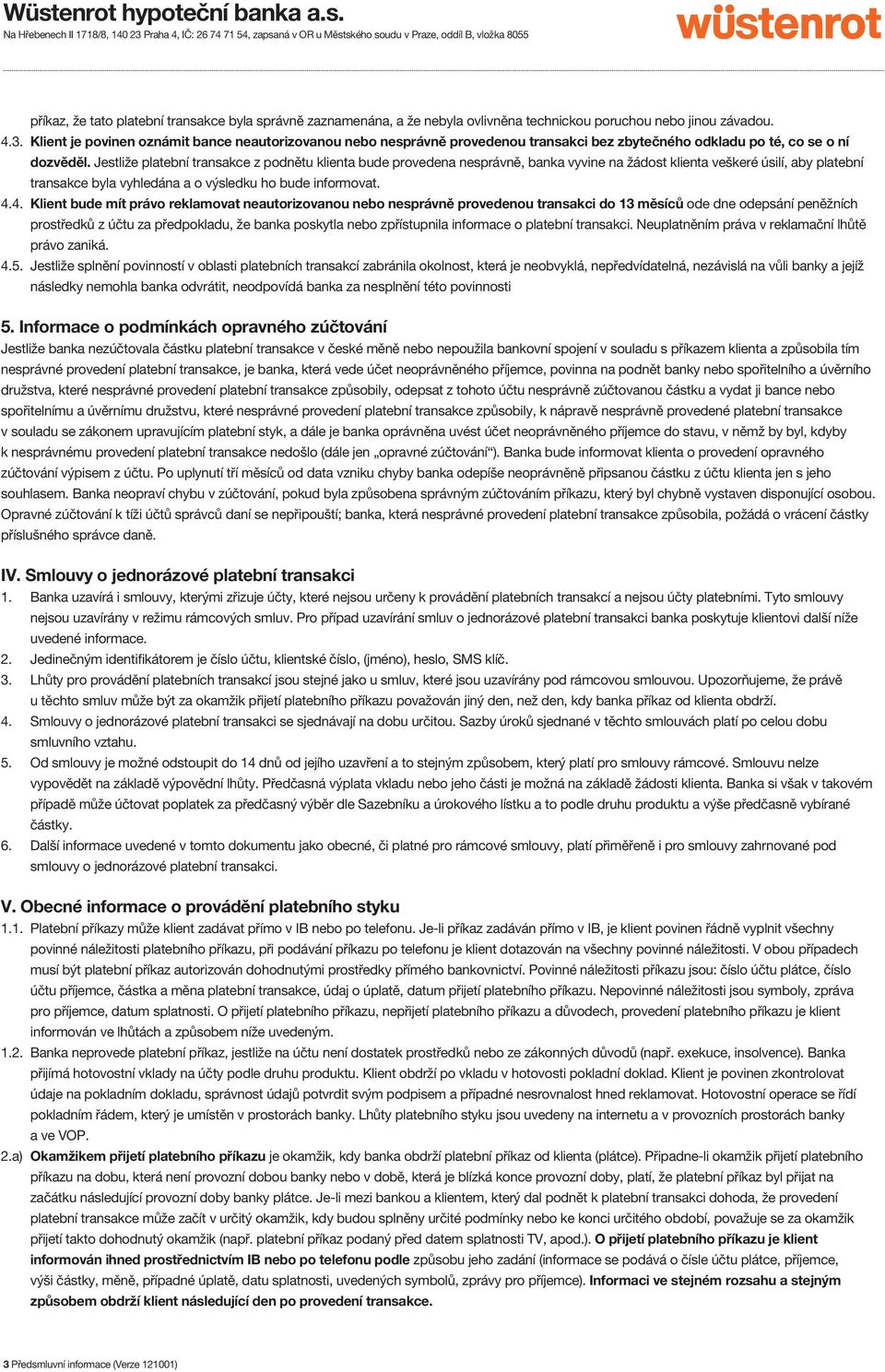 Jestliže platební transakce z podnětu klienta bude provedena nesprávně, banka vyvine na žádost klienta veškeré úsilí, aby platební transakce byla vyhledána a o výsledku ho bude informovat. 4.
