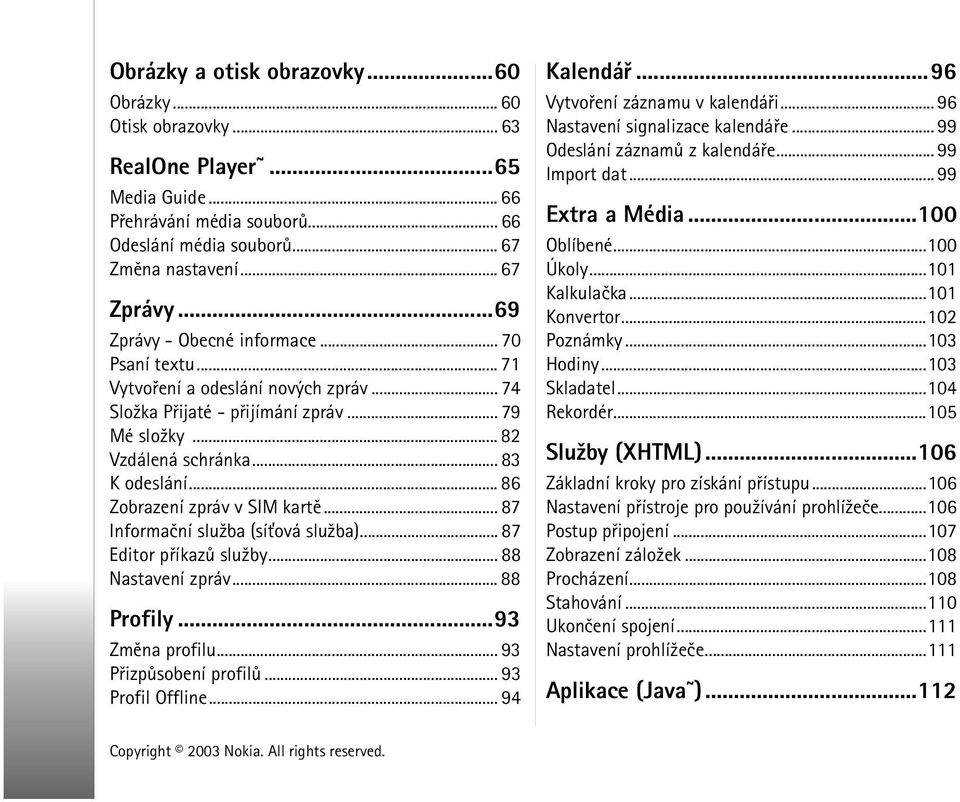 .. 86 Zobrazení zpráv v SIM kartì... 87 Informaèní slu¾ba (sí»ová slu¾ba)... 87 Editor pøíkazù slu¾by... 88 Nastavení zpráv... 88 Profily...93 Zmìna profilu... 93 Pøizpùsobení profilù.