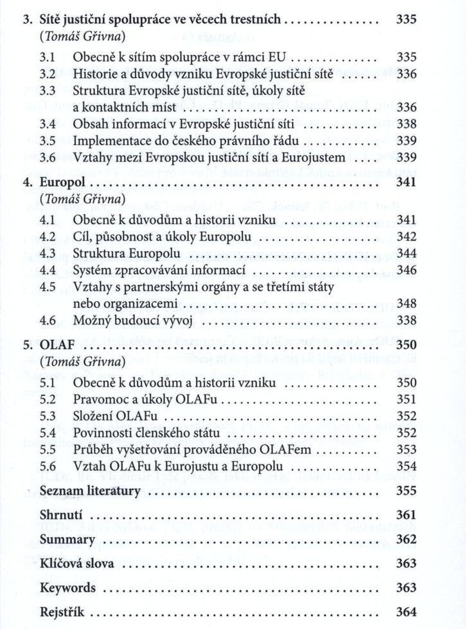 6 Vztahy mezi Evropskou justiční sítí a Eurojustem 339 4. E u ro p o l... 341 (T o m á š G řivna) 4.1 Obecně к důvodům a historii vzniku... 341 4.2 Cíl, působnost a úkoly Europolu... 342 4.