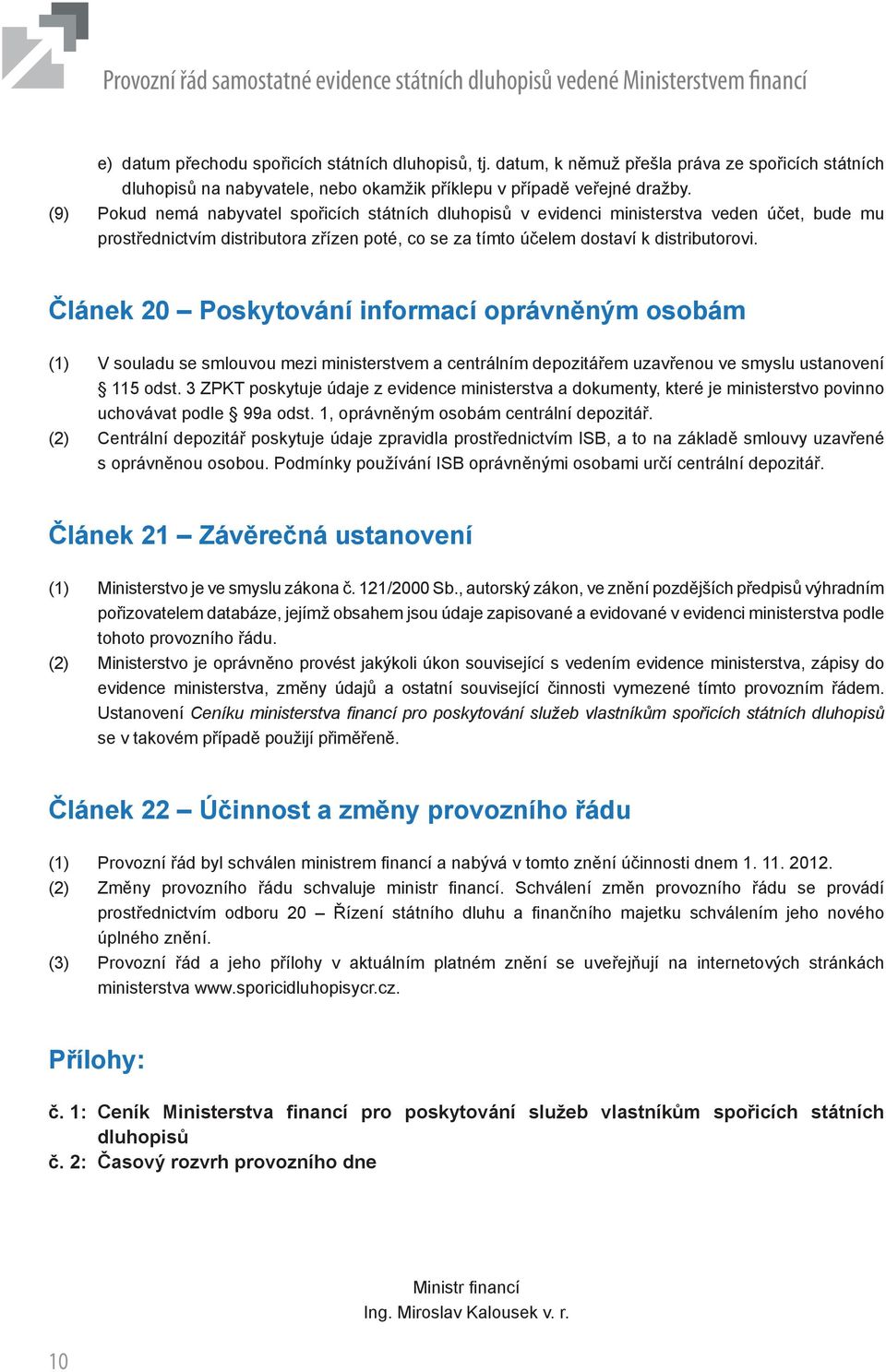 Článek 20 Poskytování informací oprávněným osobám (1) V souladu se smlouvou mezi ministerstvem a centrálním depozitářem uzavřenou ve smyslu ustanovení 115 odst.