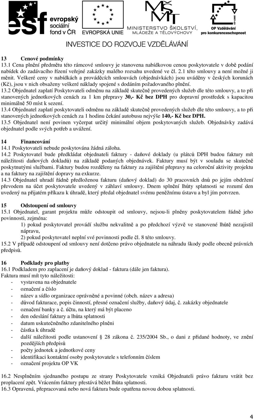 Veškeré ceny v nabídkách a prováděcích smlouvách (objednávkách) jsou uváděny v českých korunách (Kč), jsou v nich obsaženy veškeré náklady spojené s dodáním požadovaného plnění. 13.
