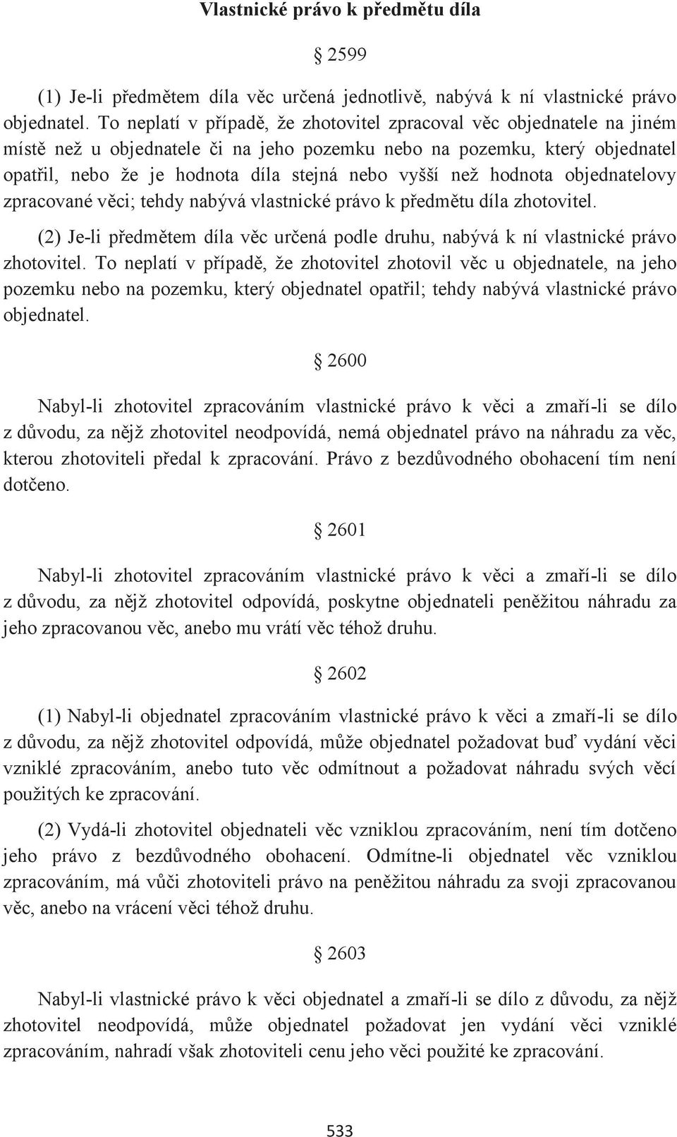 než hodnota objednatelovy zpracované věci; tehdy nabývá vlastnické právo k předmětu díla zhotovitel. (2) Je-li předmětem díla věc určená podle druhu, nabývá k ní vlastnické právo zhotovitel.