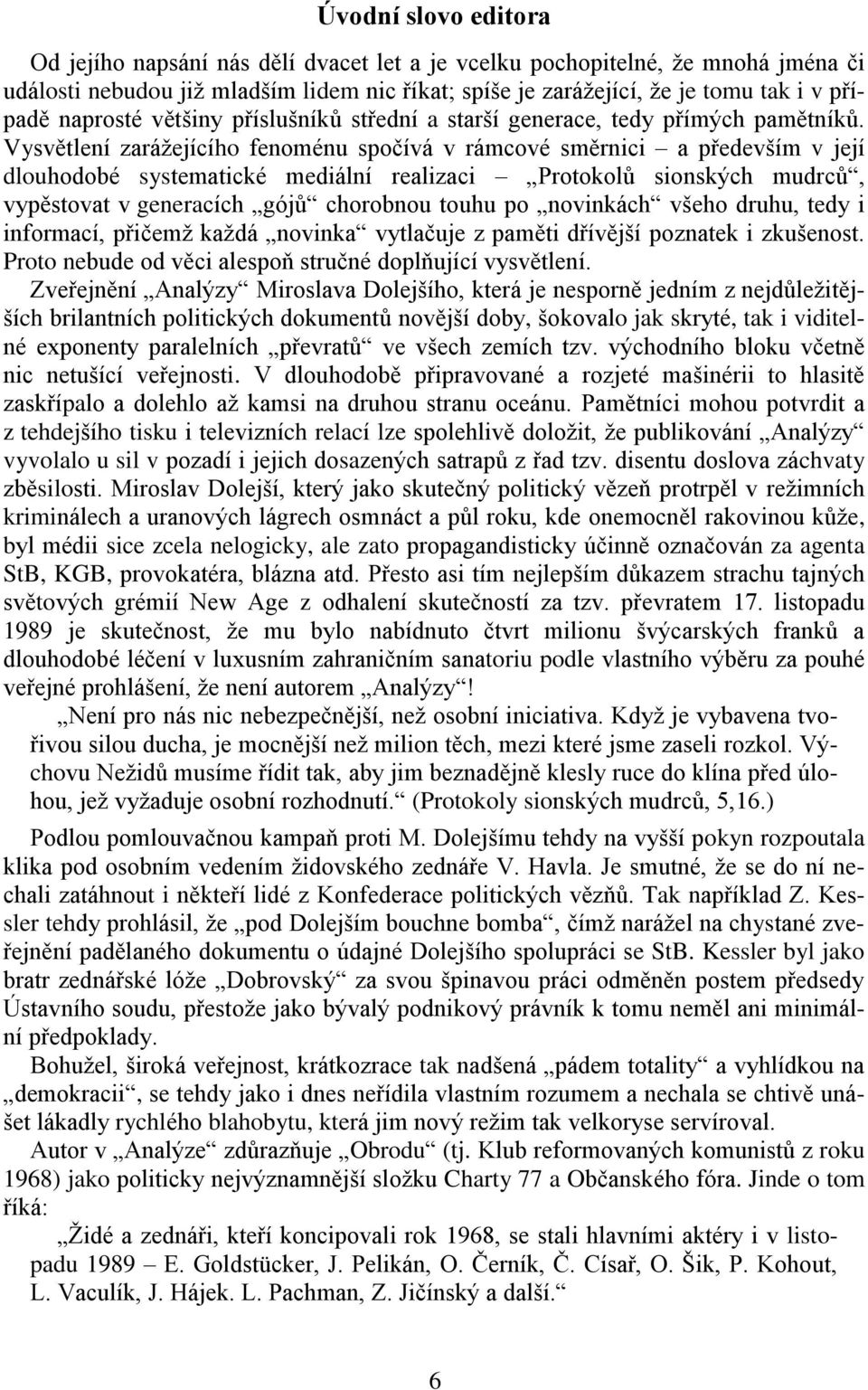 Vysvětlení zarážejícího fenoménu spočívá v rámcové směrnici a především v její dlouhodobé systematické mediální realizaci Protokolů sionských mudrců, vypěstovat v generacích gójů chorobnou touhu po