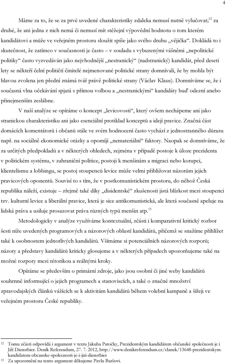 Dokládá to i skutečnost, že zatímco v současnosti je často v souladu s vybuzenými vášněmi nepolitické politiky často vyzvedáván jako nejvhodnější nestranický (nadstranický) kandidát, před deseti lety