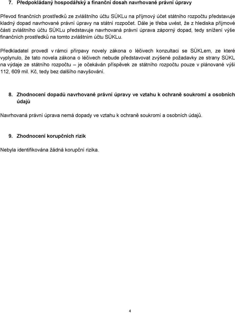 Dále je třeba uvést, že z hlediska příjmové části zvláštního účtu SÚKLu představuje navrhovaná právní úprava záporný dopad, tedy snížení výše finančních prostředků na tomto zvláštním účtu SÚKLu.