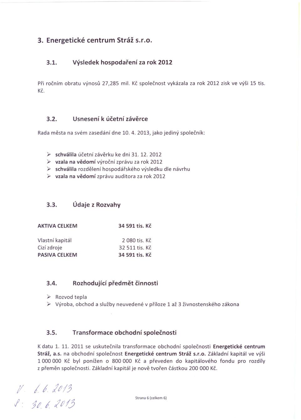 2012 ~ vzala na vědomí výroční zprávu za rok 2012 ~ schválila rozdělení hospodářského výsledku dle návrhu ~ vzala na vědomí zprávu auditora za rok 2012 3.3. Údaje z Rozvahy AKTIVA CELKEM 34 591 tis.
