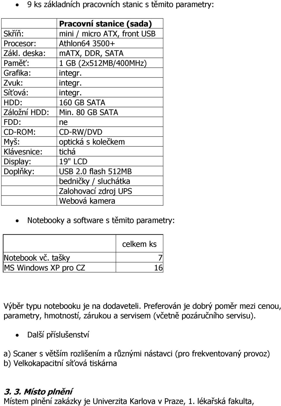80 GB SATA FDD: ne CD-ROM: CD-RW/DVD Myš: optická s kolečkem Klávesnice: tichá Display: 19" LCD Doplňky: USB 2.