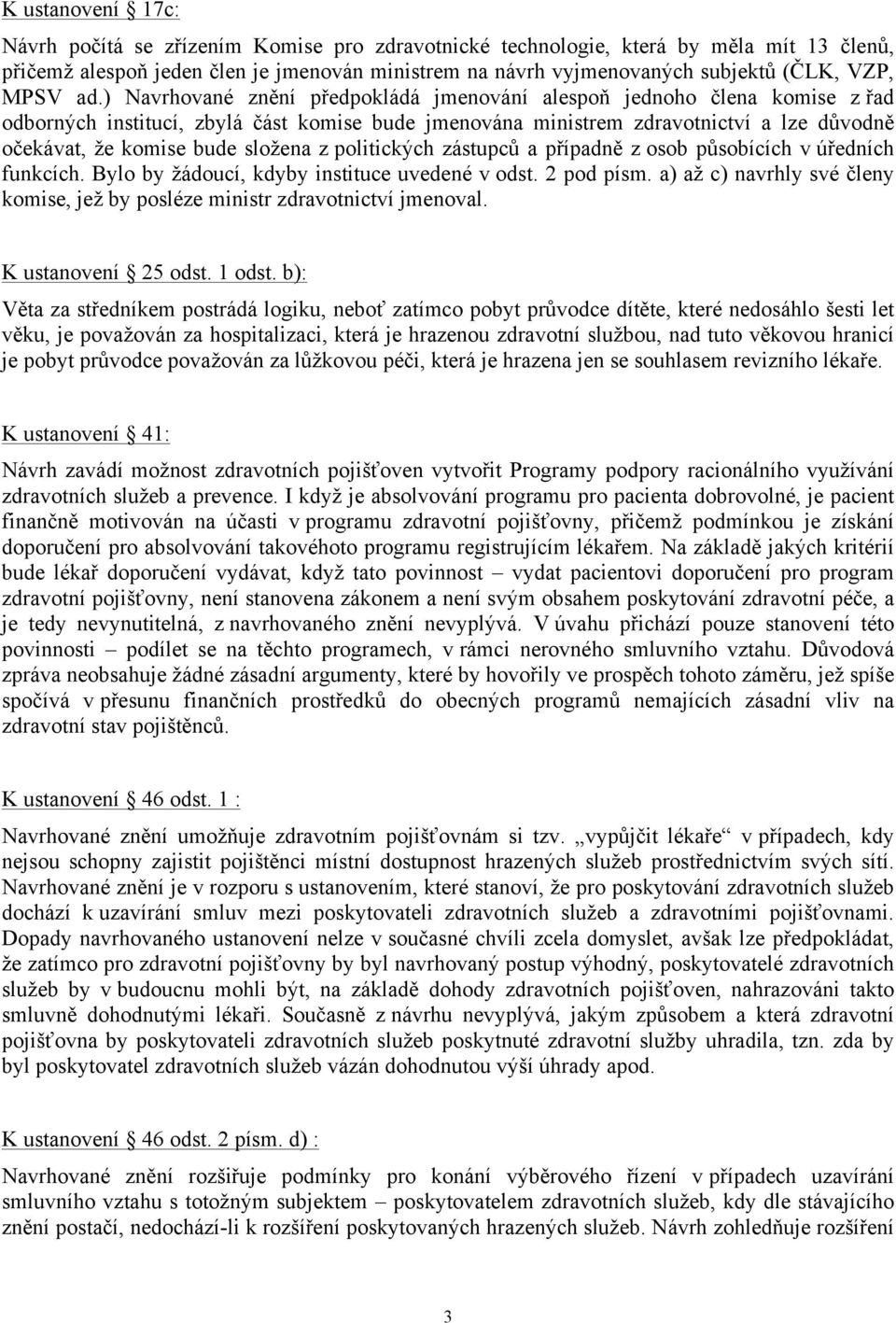 ) Navrhované znění předpokládá jmenování alespoň jednoho člena komise z řad odborných institucí, zbylá část komise bude jmenována ministrem zdravotnictví a lze důvodně očekávat, že komise bude