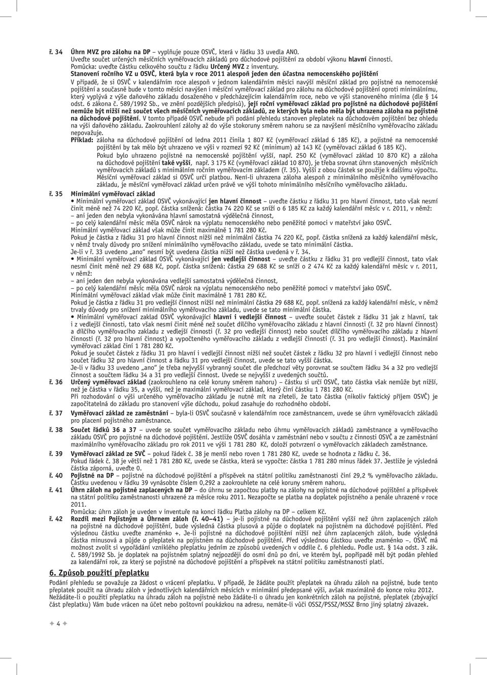 Stanovení ročního VZ u OSVČ, která byla v roce 2011 alespoň jeden den účastna nemocenského pojištění V případě, že si OSVČ v kalendářním roce alespoň v jednom kalendářním měsíci navýší měsíční základ