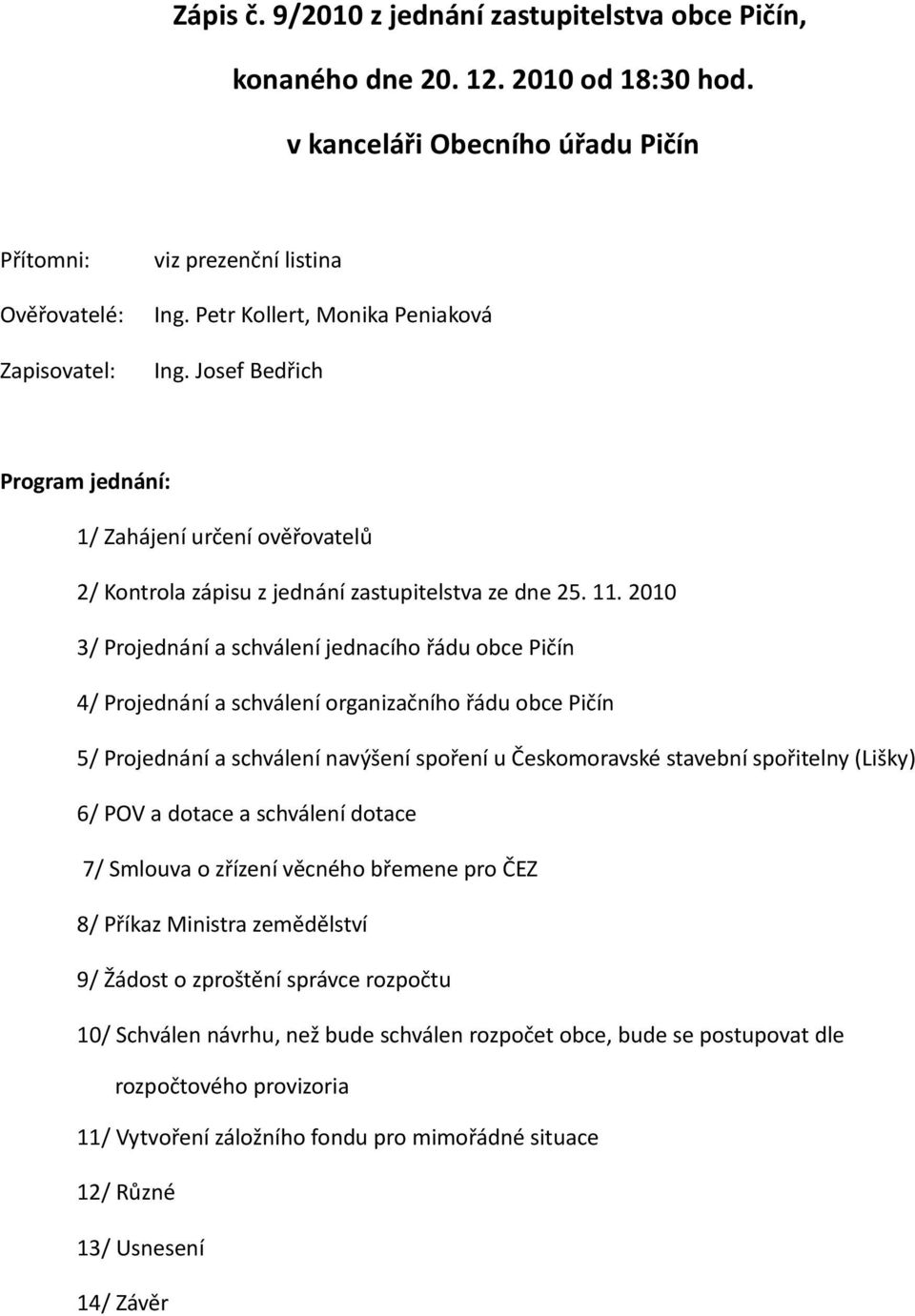 2010 3/ Projednání a schválení jednacího řádu obce Pičín 4/ Projednání a schválení organizačního řádu obce Pičín 5/ Projednání a schválení navýšení spoření u Českomoravské stavební spořitelny (Lišky)