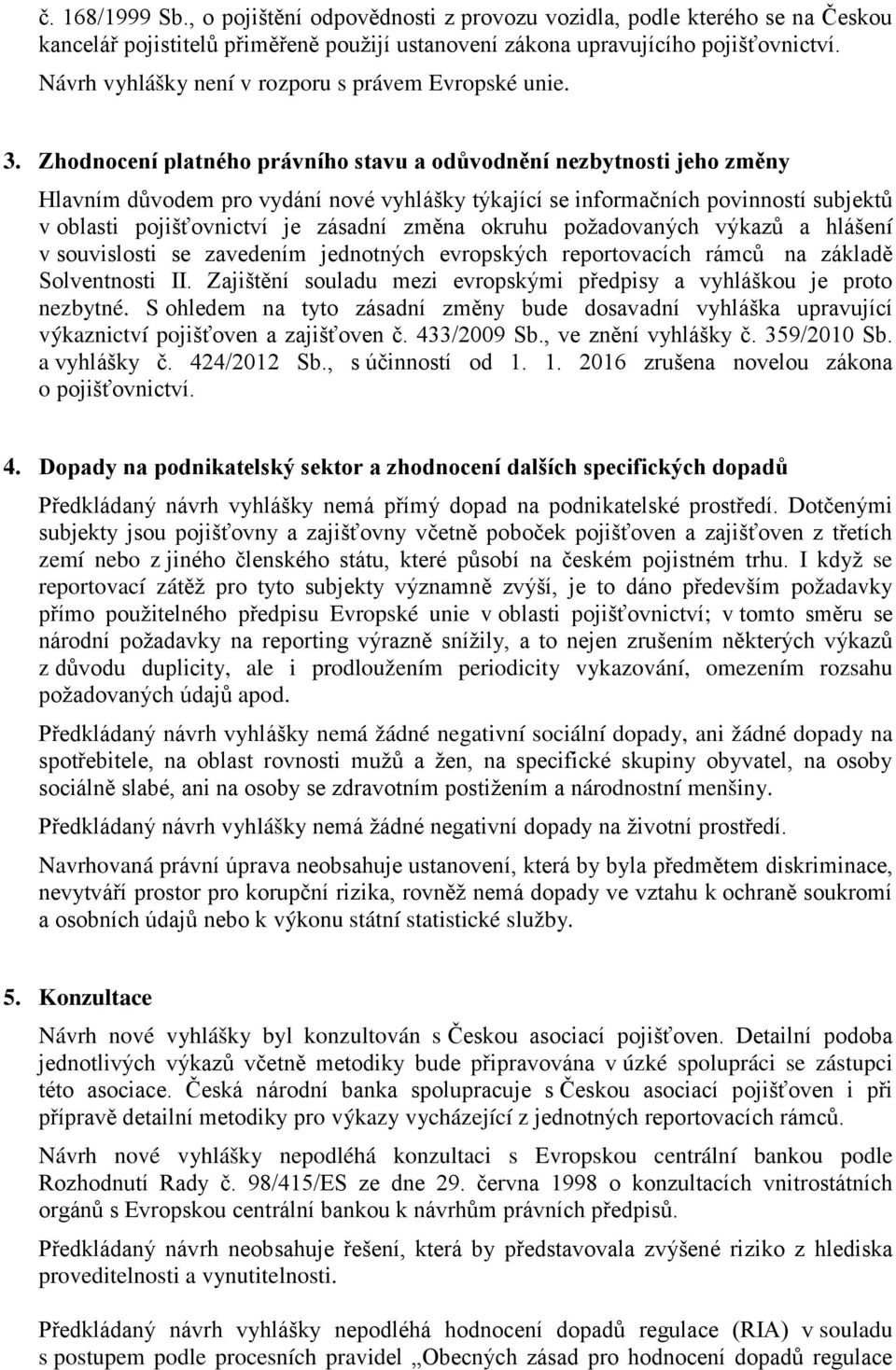 Zhodnocení platného právního stavu a odůvodnění nezbytnosti jeho změny Hlavním důvodem pro vydání nové vyhlášky týkající se informačních povinností subjektů v oblasti pojišťovnictví je zásadní změna