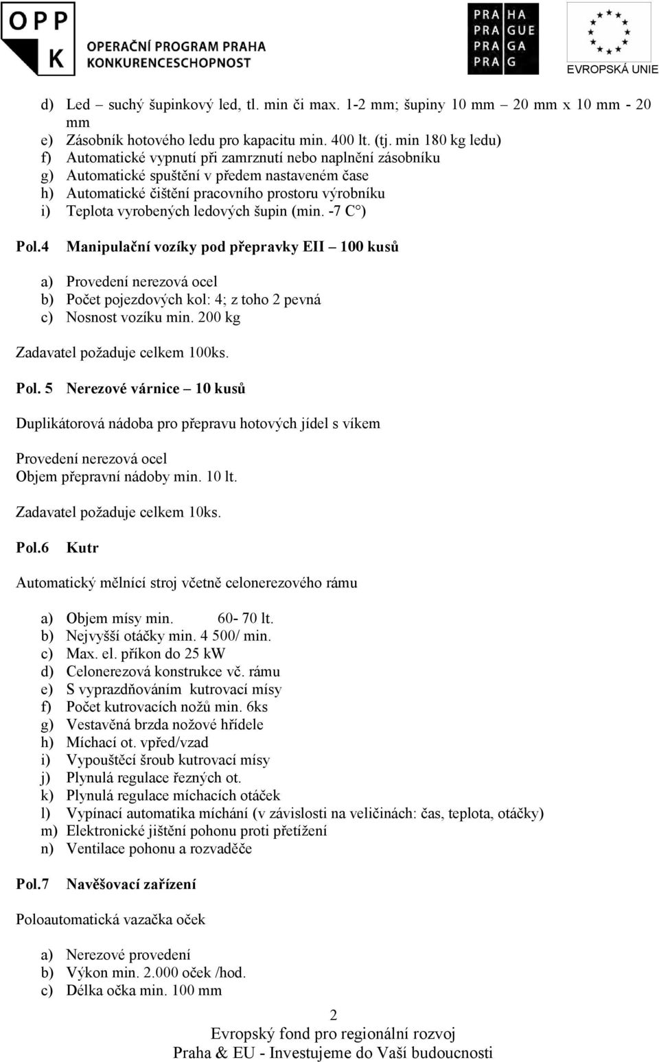 vyrobených ledových šupin (min. -7 C ) Pol.4 Manipulační vozíky pod přepravky EII 100 kusů a) Provedení nerezová ocel b) Počet pojezdových kol: 4; z toho 2 pevná c) Nosnost vozíku min.