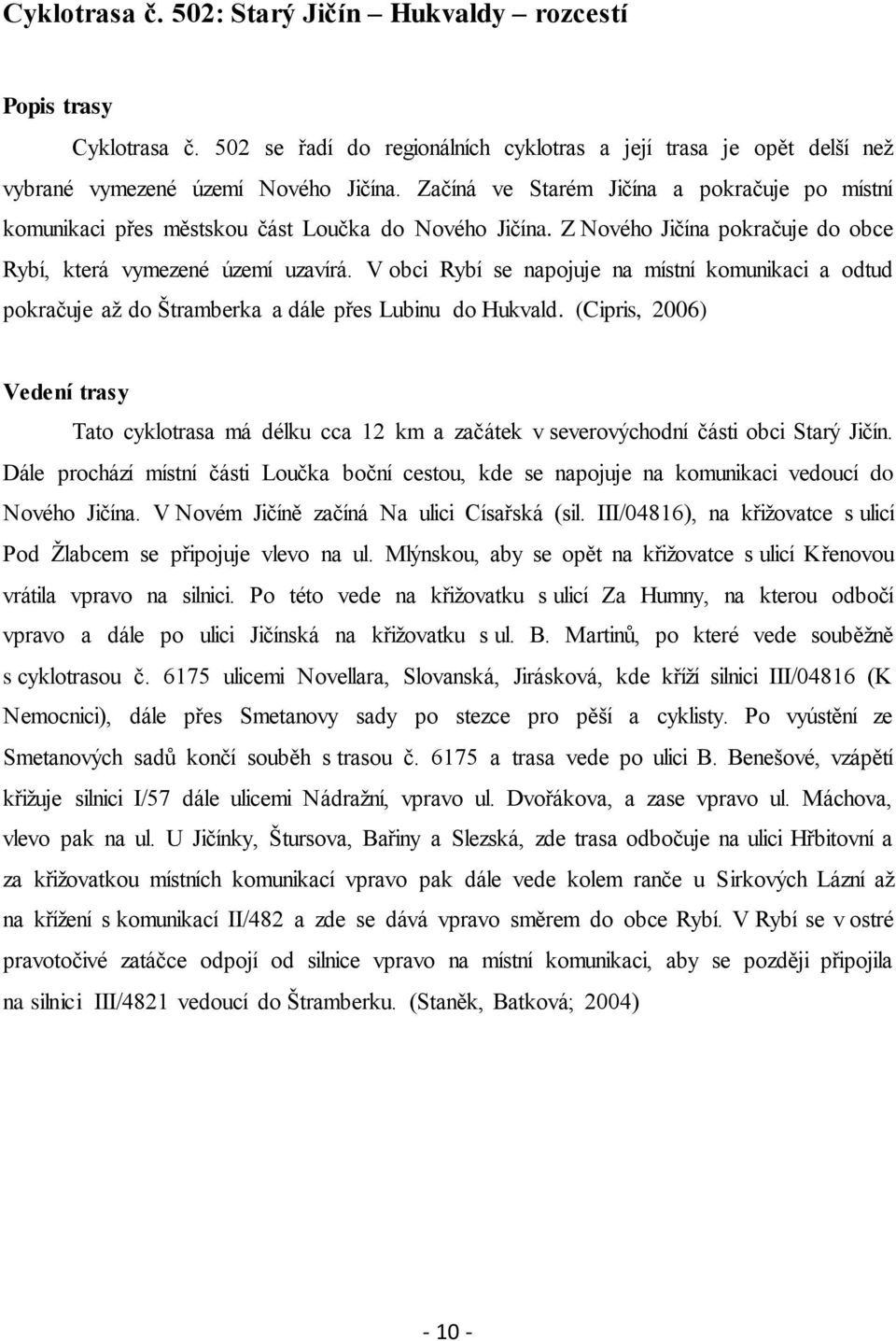V obci Rybí se napojuje na místní komunikaci a odtud pokračuje aţ do Štramberka a dále přes Lubinu do Hukvald.