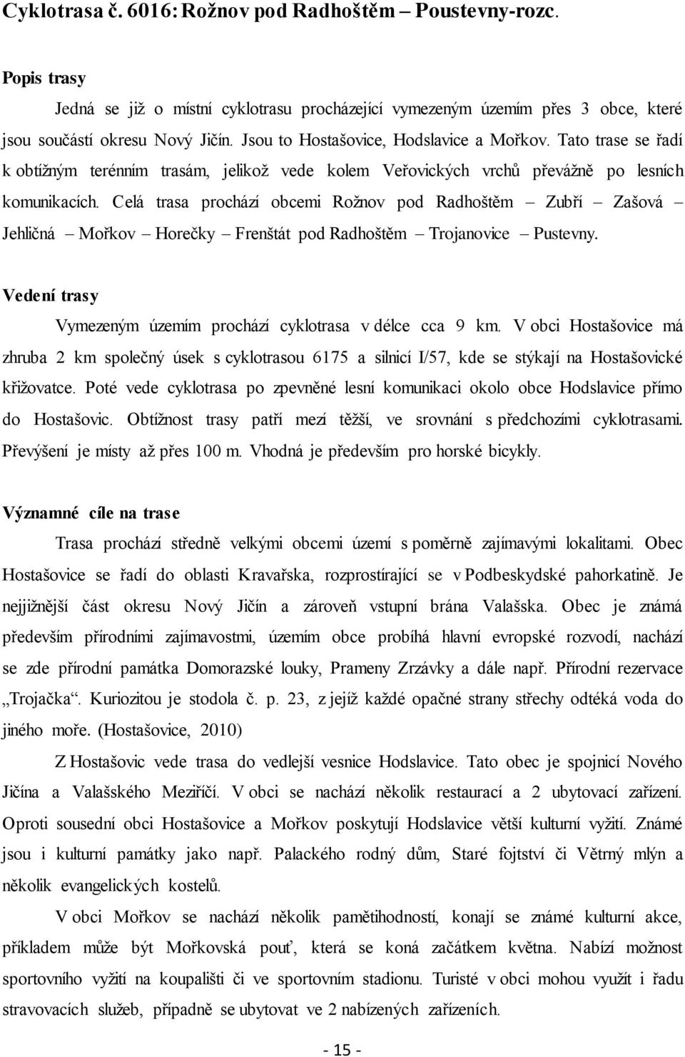 Celá trasa prochází obcemi Roţnov pod Radhoštěm Zubří Zašová Jehličná Mořkov Horečky Frenštát pod Radhoštěm Trojanovice Pustevny. Vedení trasy Vymezeným územím prochází cyklotrasa v délce cca 9 km.