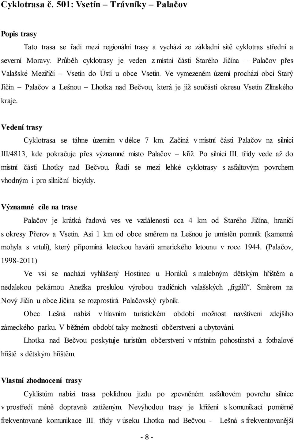 Ve vymezeném území prochází obcí Starý Jičín Palačov a Lešnou Lhotka nad Bečvou, která je jiţ součástí okresu Vsetín Zlínského kraje. Vedení trasy Cyklotrasa se táhne územím v délce 7 km.