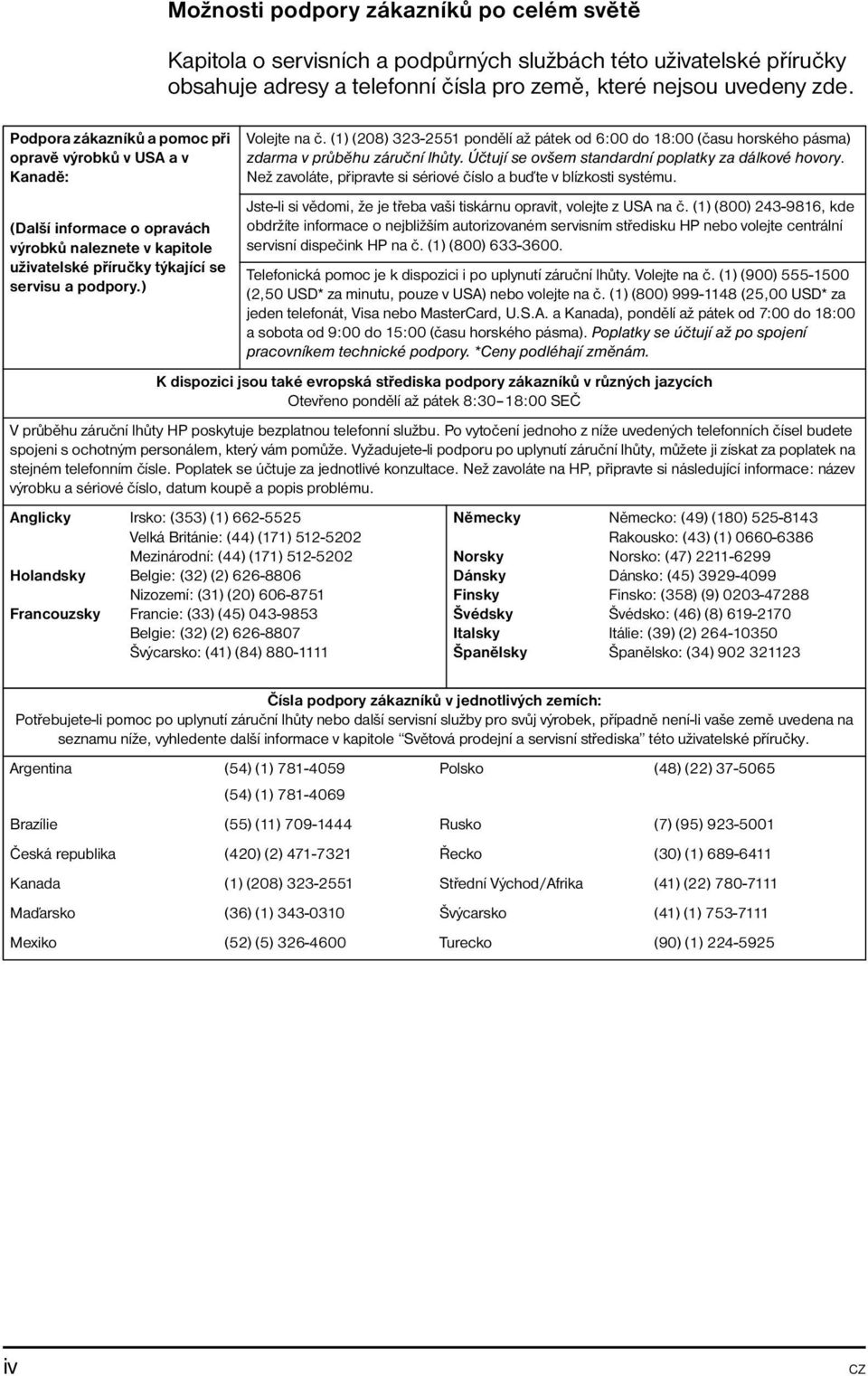 (1) (208) 323-2551 pondělí až pátek od 6:00 do 18:00 (času horského pásma) zdarma v průběhu záruční lhůty. Účtují se ovšem standardní poplatky za dálkové hovory.