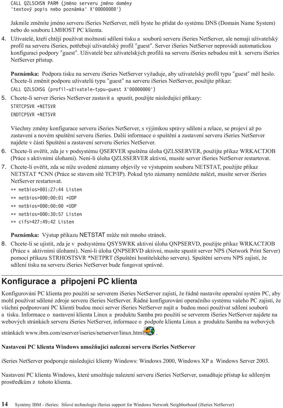 Uživatelé, kteří chtějí používat možnosti sdílení tisku a souborů serveru iseries NetServer, ale nemají uživatelský profil na serveru iseries, potřebují uživatelský profil guest.