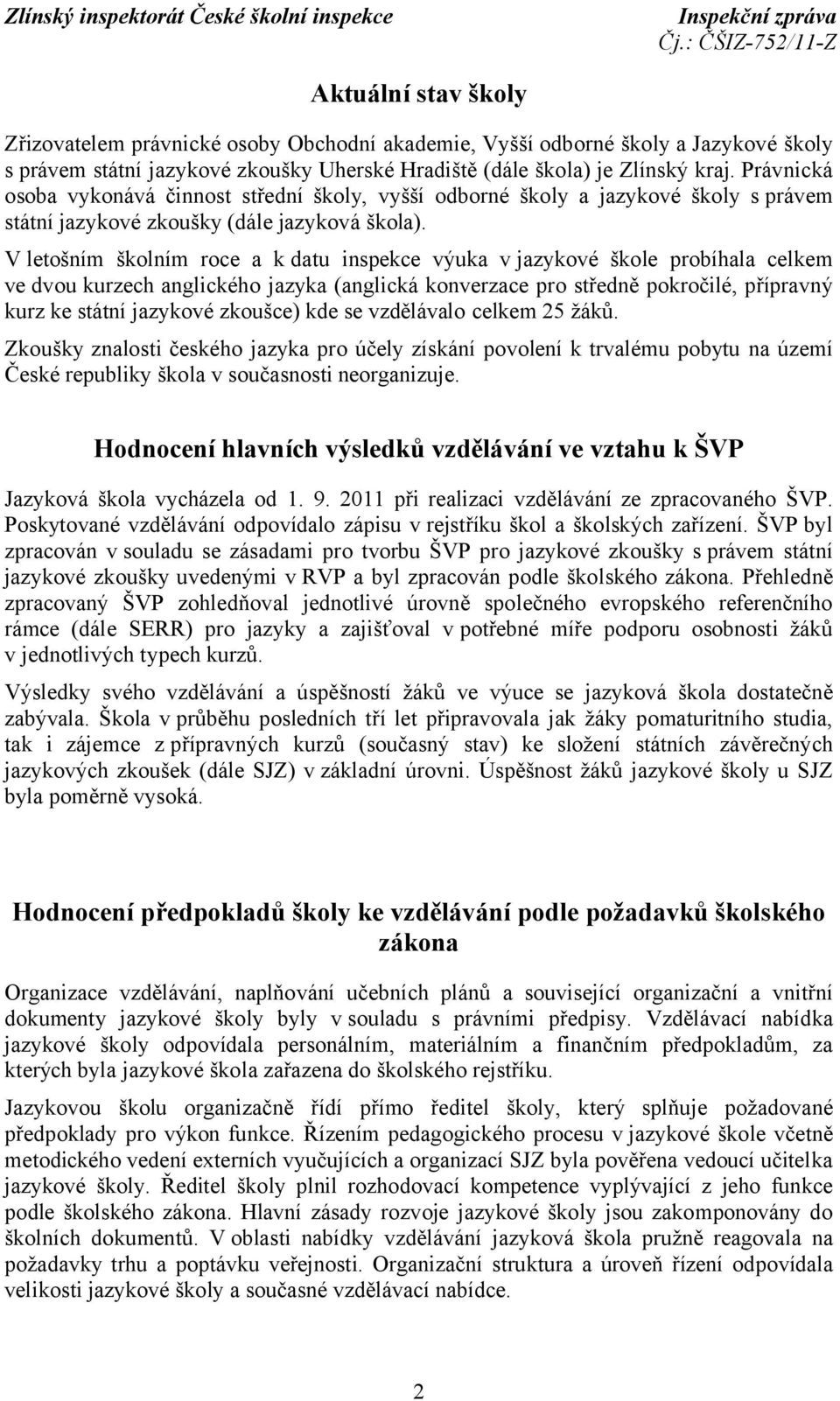 V letošním školním roce a k datu inspekce výuka v jazykové škole probíhala celkem ve dvou kurzech anglického jazyka (anglická konverzace pro středně pokročilé, přípravný kurz ke státní jazykové