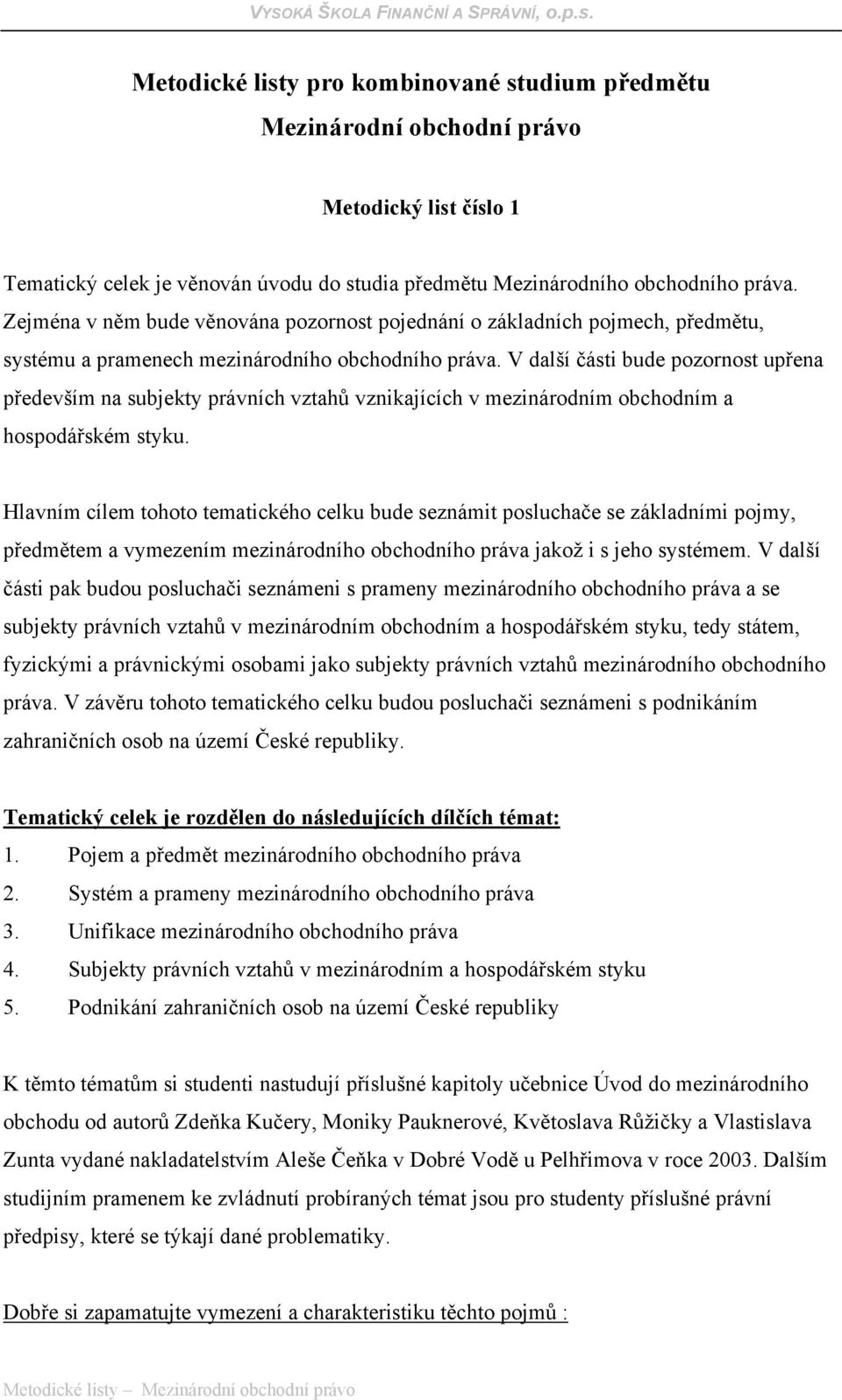 V další části bude pozornost upřena především na subjekty právních vztahů vznikajících v mezinárodním obchodním a hospodářském styku.