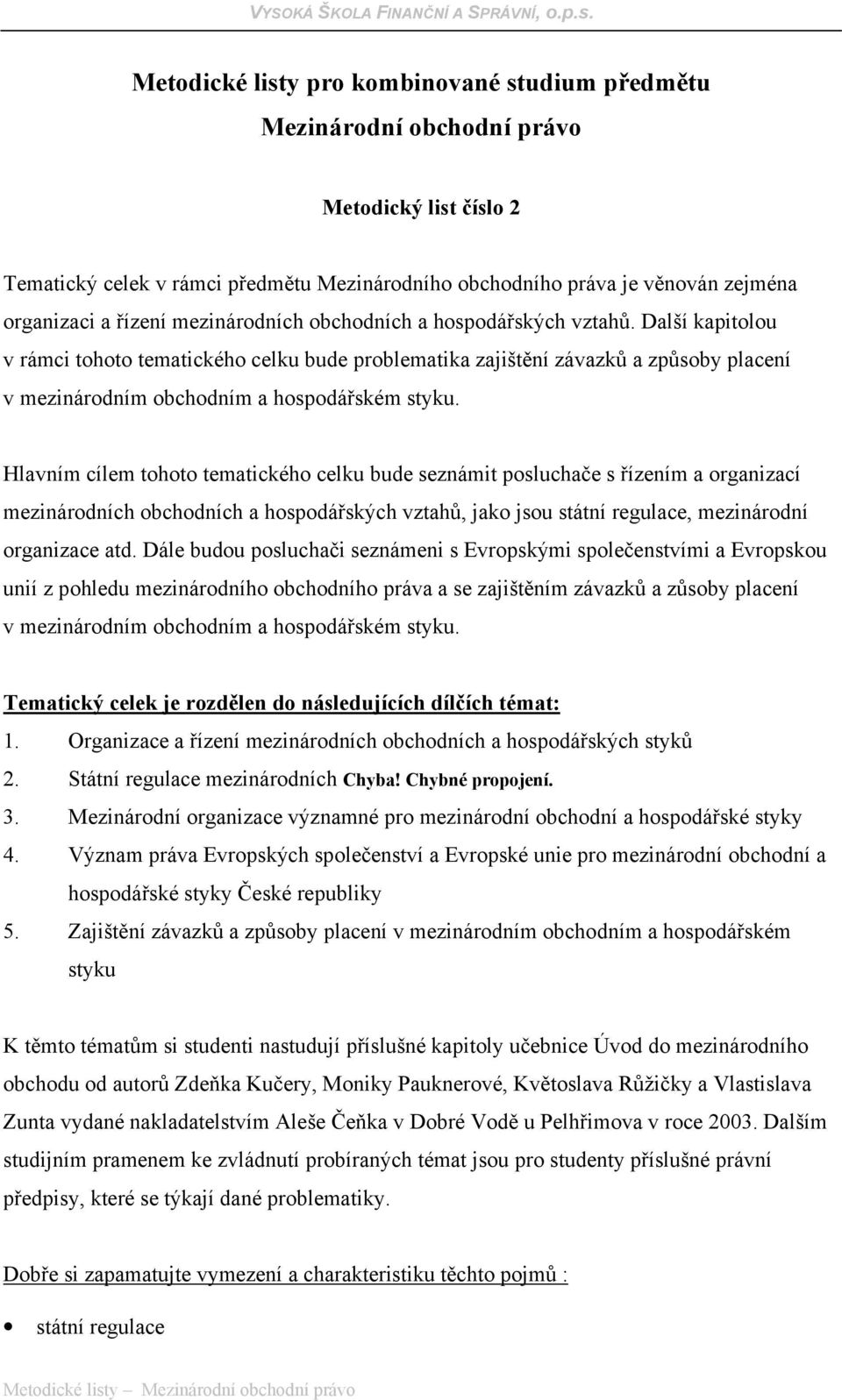 Další kapitolou v rámci tohoto tematického celku bude problematika zajištění závazků a způsoby placení v mezinárodním obchodním a hospodářském styku.