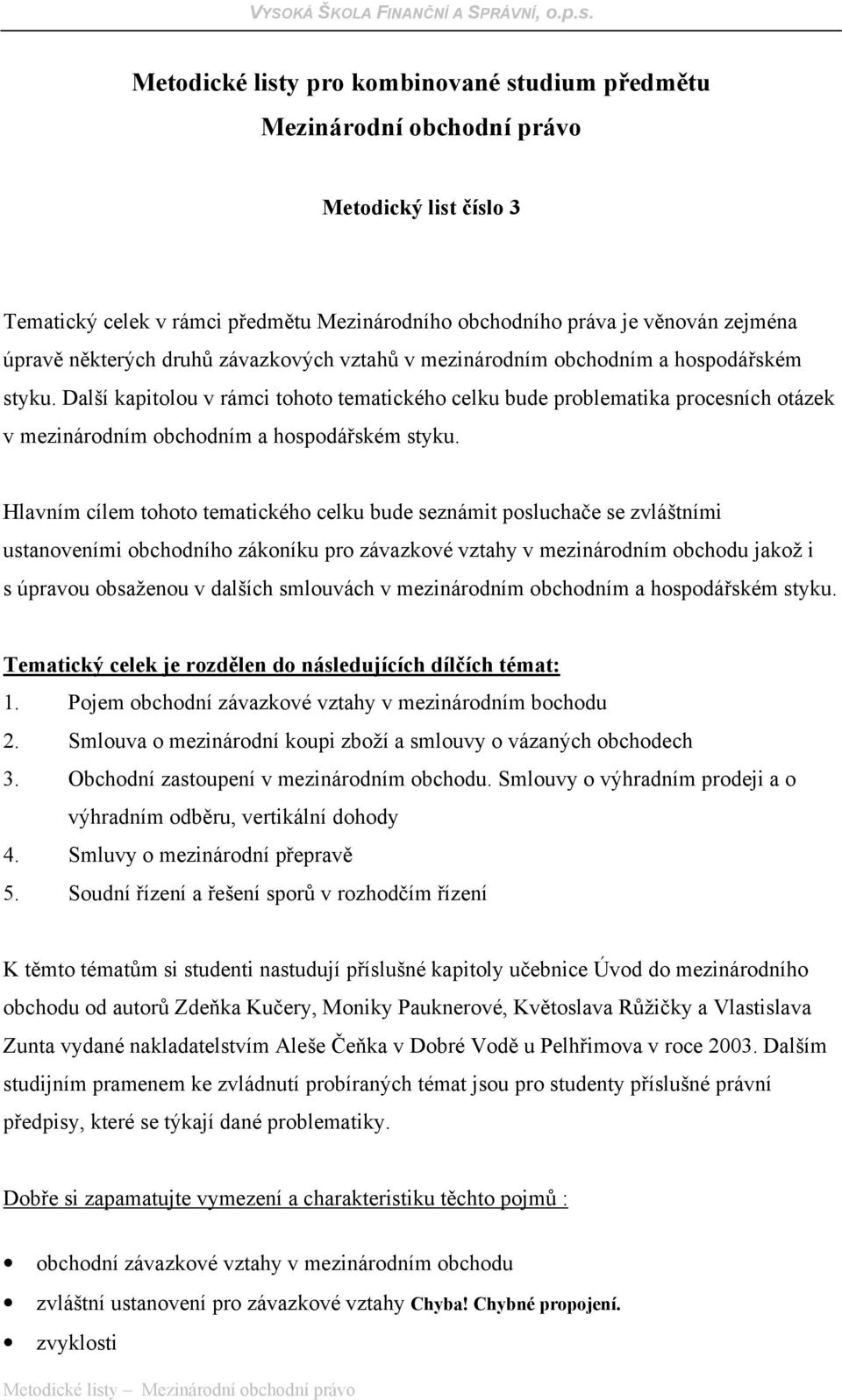 Další kapitolou v rámci tohoto tematického celku bude problematika procesních otázek v mezinárodním obchodním a hospodářském styku.