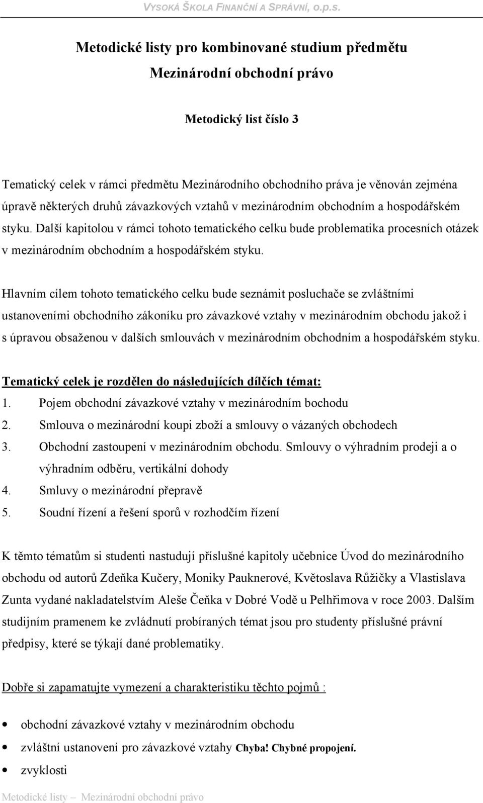 Další kapitolou v rámci tohoto tematického celku bude problematika procesních otázek v mezinárodním obchodním a hospodářském styku.