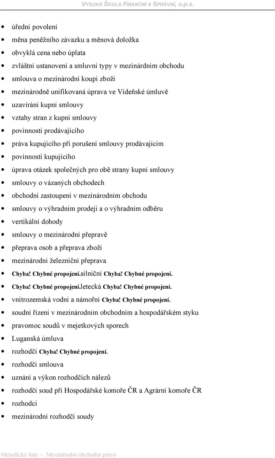 společných pro obě strany kupní smlouvy smlouvy o vázaných obchodech obchodní zastoupení v mezinárodním obchodu smlouvy o výhradním prodeji a o výhradním odběru vertikální dohody smlouvy o