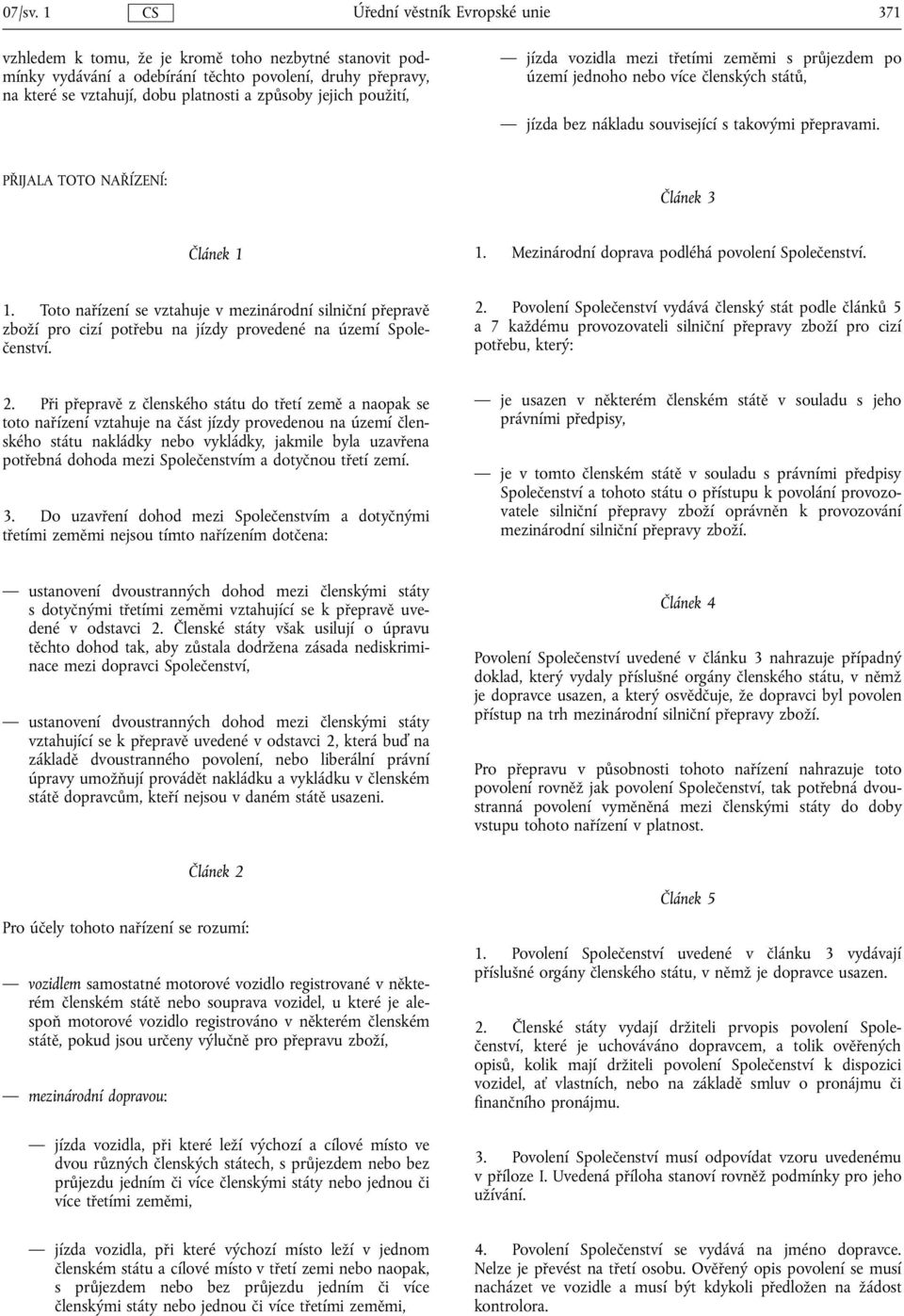 mezi třetími zeměmi s průjezdem po území jednoho nebo více členských států, jízda bez nákladu související s takovými přepravami. PŘIJALA TOTO NAŘÍZENÍ: Článek 3 Článek 1 1.
