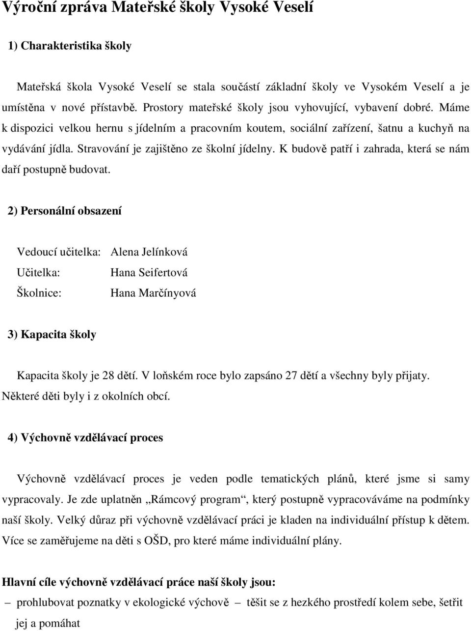 Stravování je zajištěno ze školní jídelny. K budově patří i zahrada, která se nám daří postupně budovat.