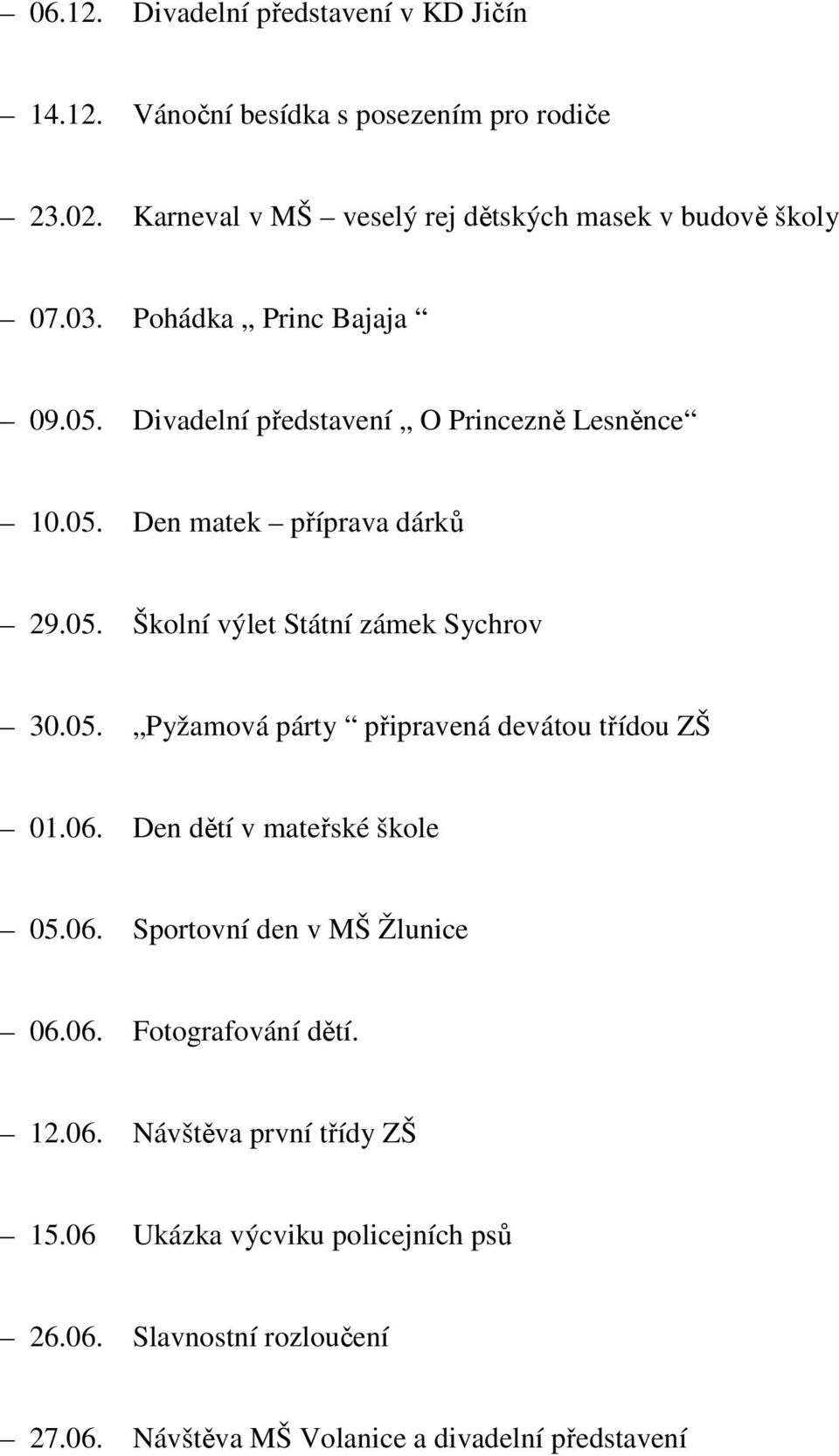 05. Školní výlet Státní zámek Sychrov 30.05. Pyžamová párty připravená devátou třídou ZŠ 01.06. Den dětí v mateřské škole 05.06. Sportovní den v MŠ Žlunice 06.