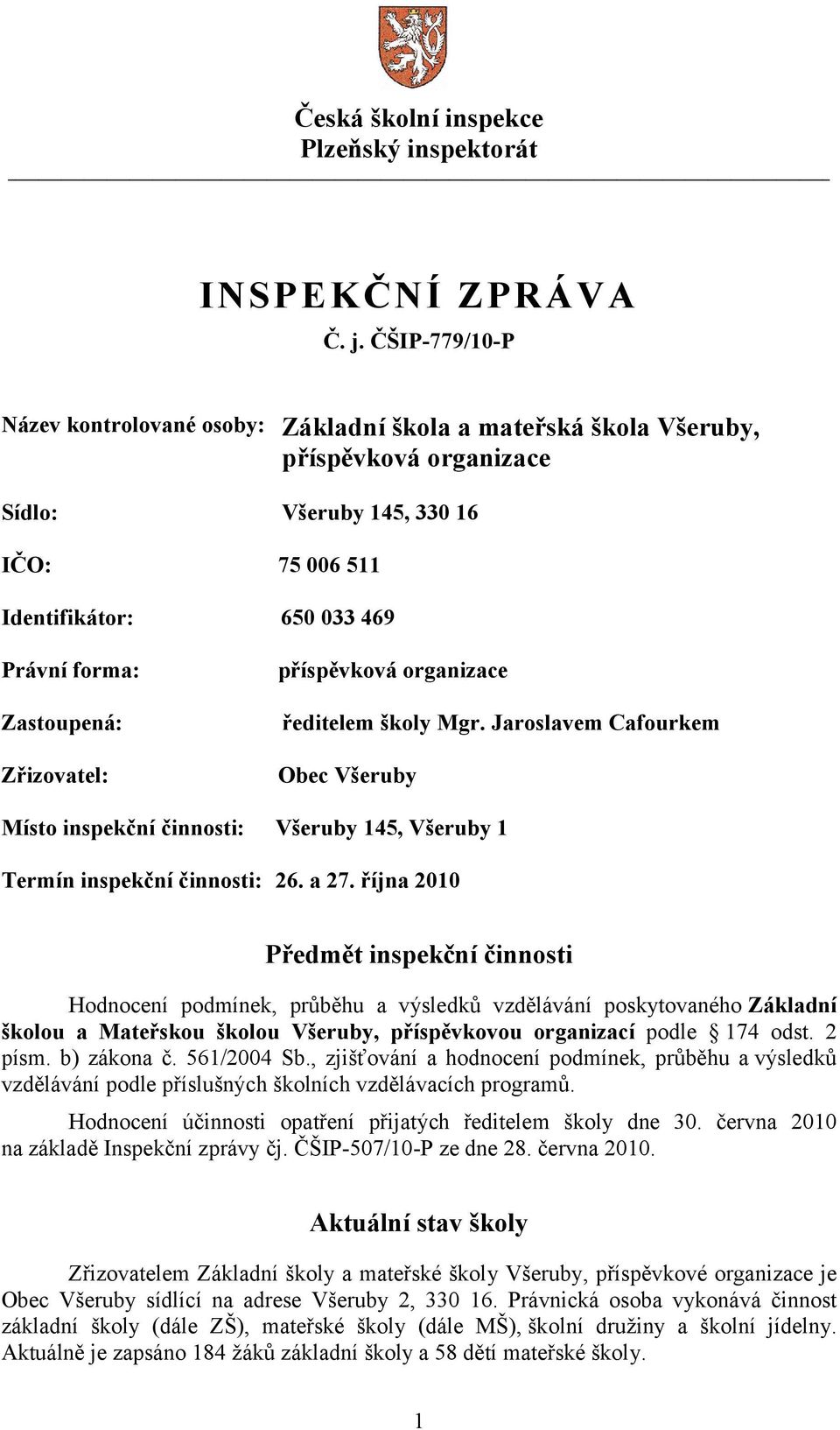 Zřizovatel: příspěvková organizace ředitelem školy Mgr. Jaroslavem Cafourkem Obec Všeruby Místo inspekční činnosti: Všeruby 145, Všeruby 1 Termín inspekční činnosti: 26. a 27.