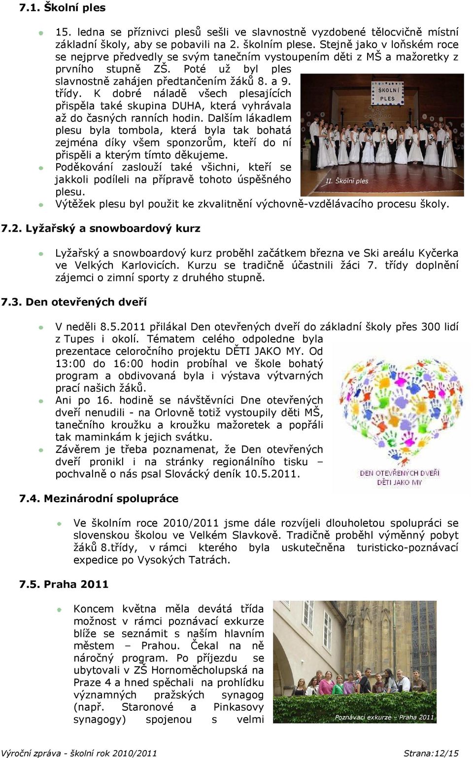 K dobré náladě všech plesajících přispěla také skupina DUHA, která vyhrávala až do časných ranních hodin.