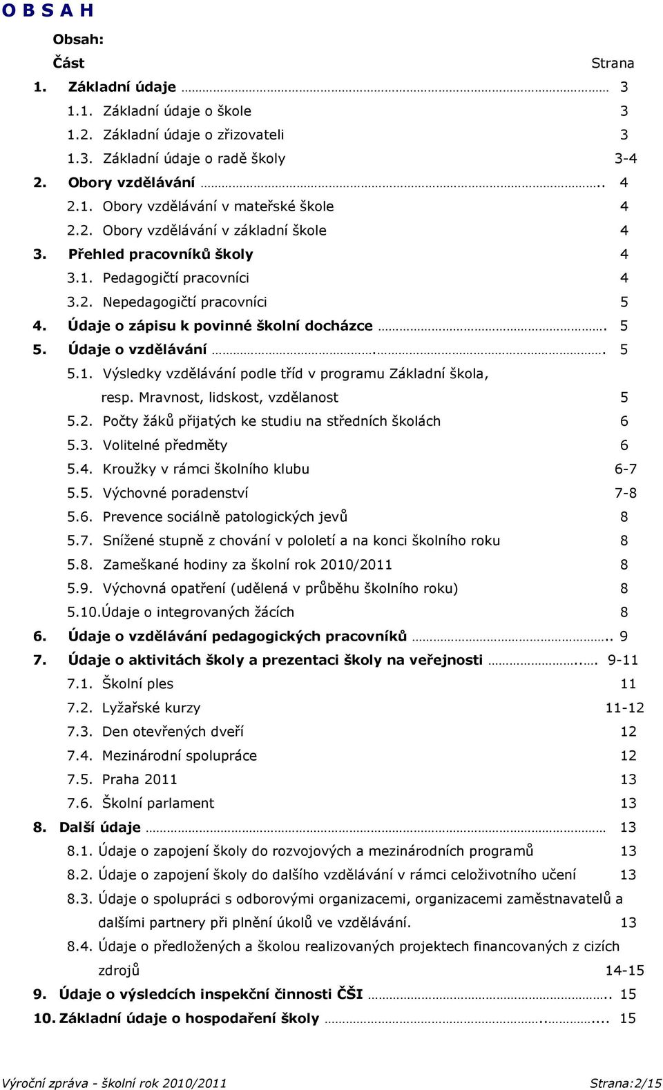. 5 5.1. Výsledky vzdělávání podle tříd v programu Základní škola, resp. Mravnost, lidskost, vzdělanost 5 5.2. Počty žáků přijatých ke studiu na středních školách 6 5.3. Volitelné předměty 6 5.4.