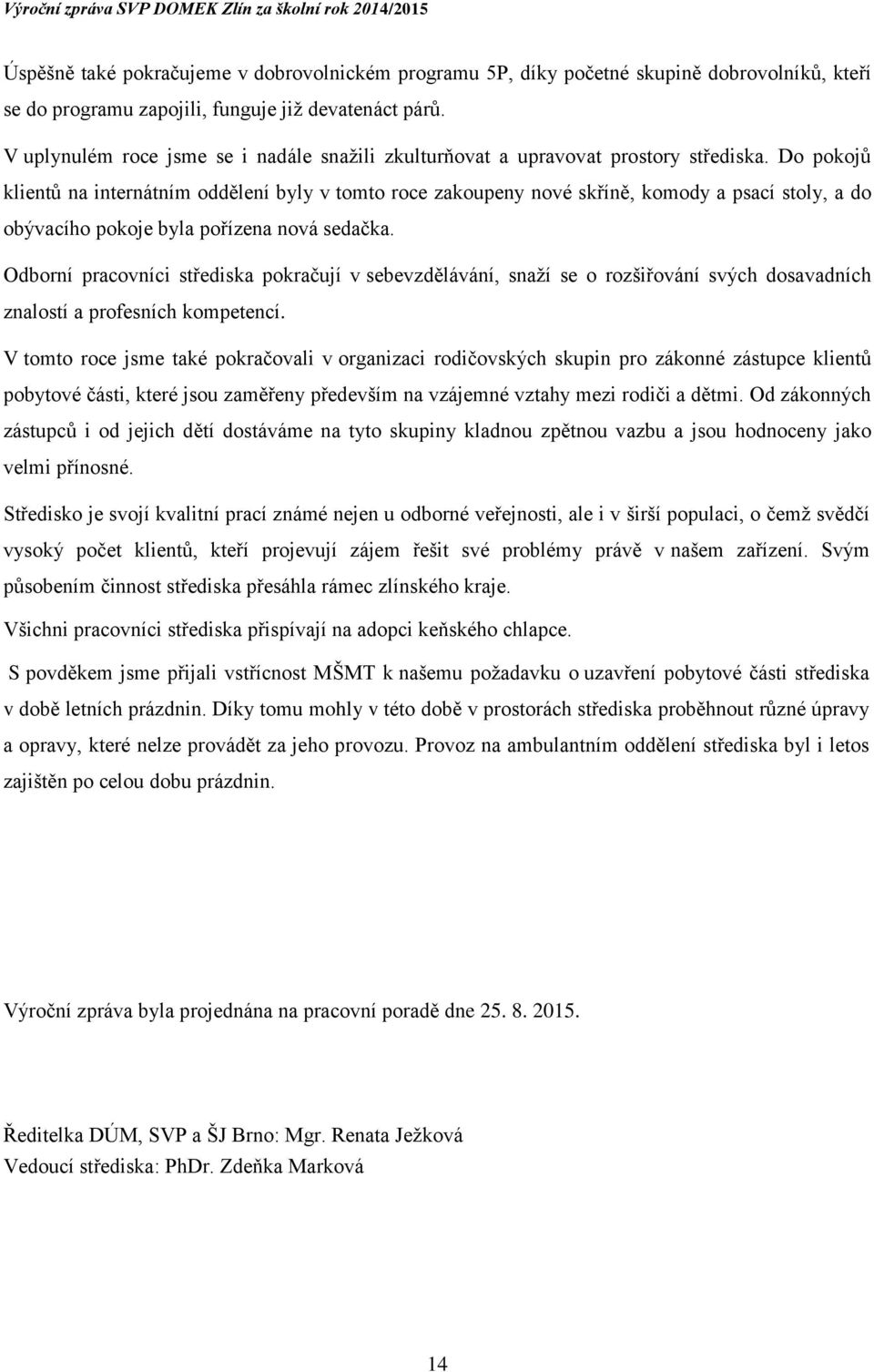 Do pokojů klientů na internátním oddělení byly v tomto roce zakoupeny nové skříně, komody a psací stoly, a do obývacího pokoje byla pořízena nová sedačka.