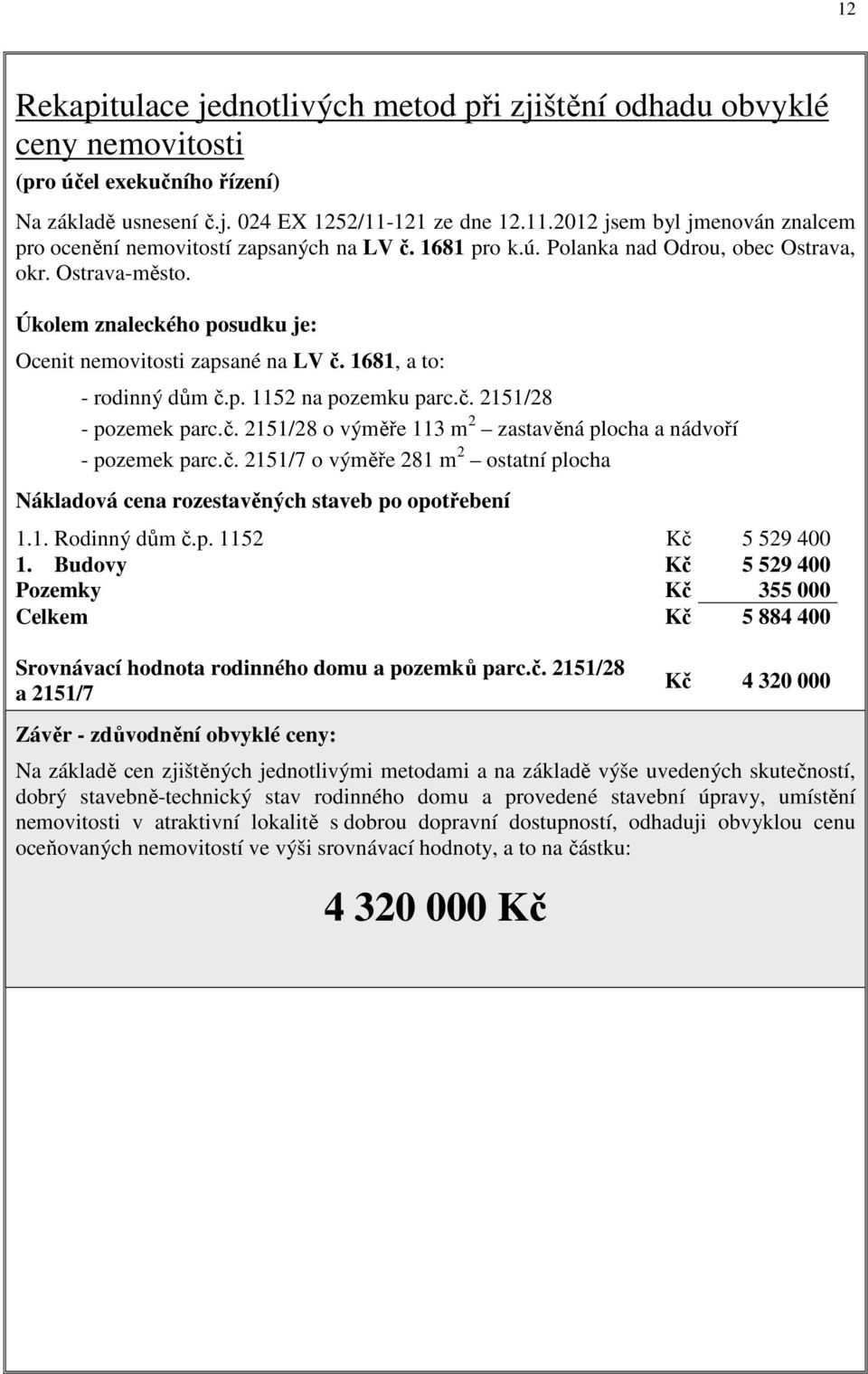 Úkolem znaleckého posudku je: Ocenit nemovitosti zapsané na LV č. 1681, a to: - rodinný dům č.p. 1152 na pozemku parc.č. 2151/28 - pozemek parc.č. 2151/28 o výměře 113 m 2 zastavěná plocha a nádvoří - pozemek parc.