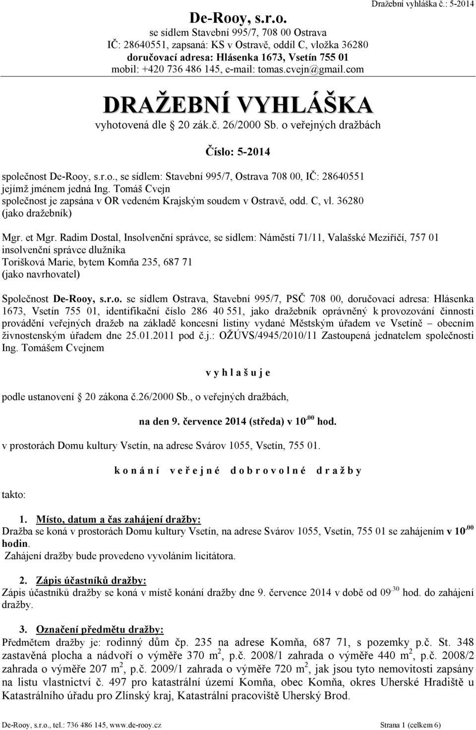 Tomáš Cvejn společnost je zapsána v OR vedeném Krajským soudem v Ostravě, odd. C, vl. 36280 (jako dražebník) Dražební vyhláška č.: 5-2014 Mgr. et Mgr.