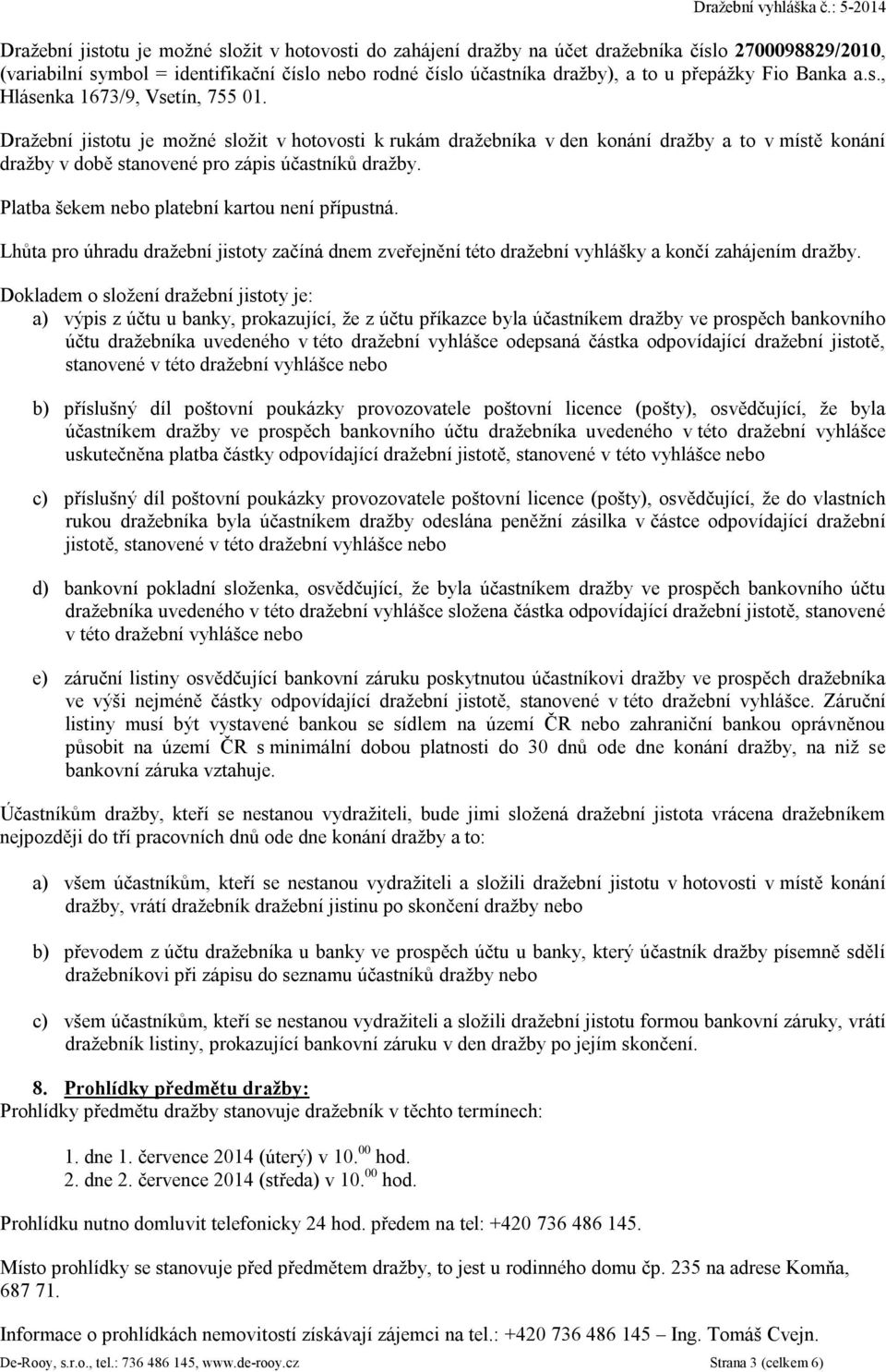 Dražební jistotu je možné složit v hotovosti k rukám dražebníka v den konání dražby a to v místě konání dražby v době stanovené pro zápis účastníků dražby.