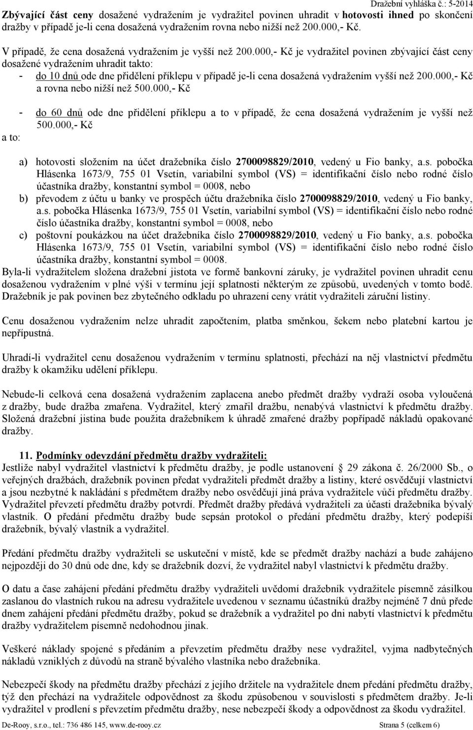 000,- Kč je vydražitel povinen zbývající část ceny dosažené vydražením uhradit takto: - do 10 dnů ode dne přidělení příklepu v případě je-li cena dosažená vydražením vyšší než 200.