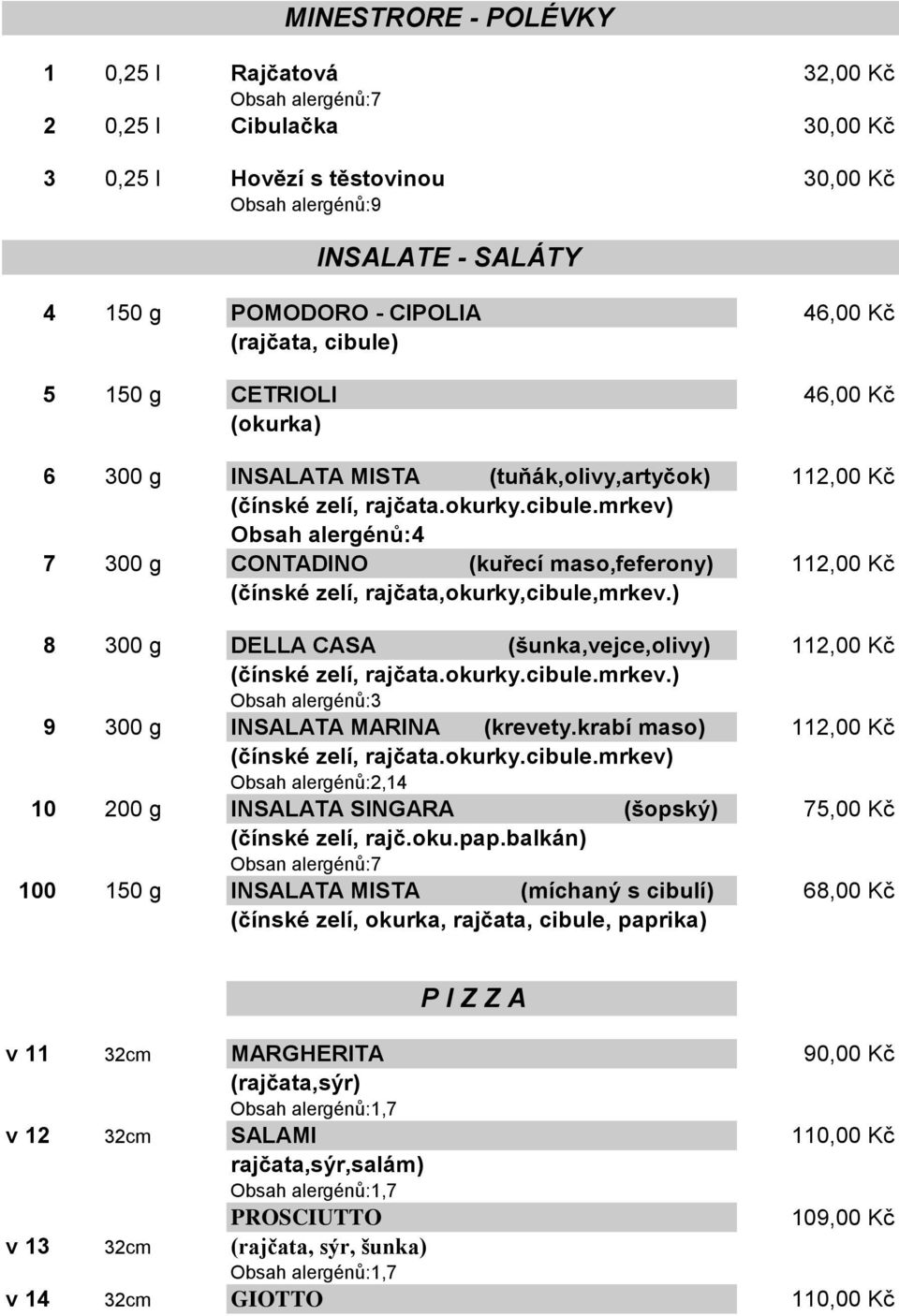 ) 8 300 g DELLA CASA (šunka,vejce,olivy) 112,00 Kč (čínské zelí, rajčata.okurky.cibule.mrkev.) Obsah alergénů:3 9 300 g INSALATA MARINA (krevety.krabí maso) 112,00 Kč (čínské zelí, rajčata.okurky.cibule.mrkev) Obsah alergénů:2,14 10 200 g INSALATA SINGARA (šopský) 75,00 Kč (čínské zelí, rajč.