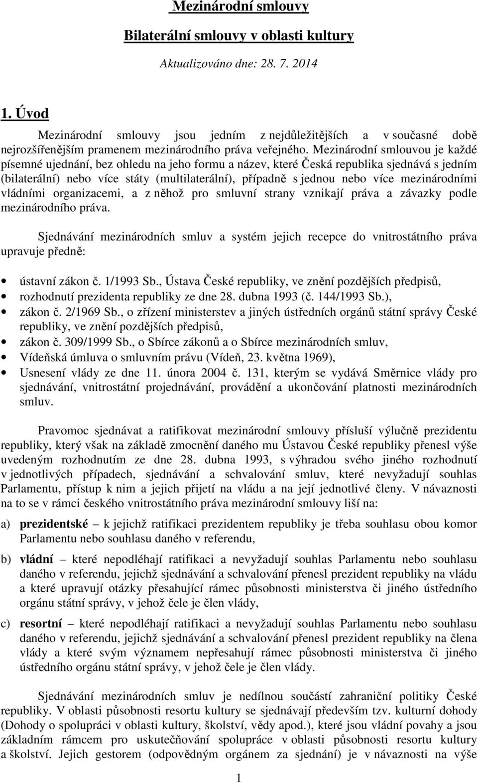 Mezinárodní smlouvou je každé písemné ujednání, bez ohledu na jeho formu a název, které Česká republika sjednává s jedním (bilaterální) nebo více státy (multilaterální), případně s jednou nebo více