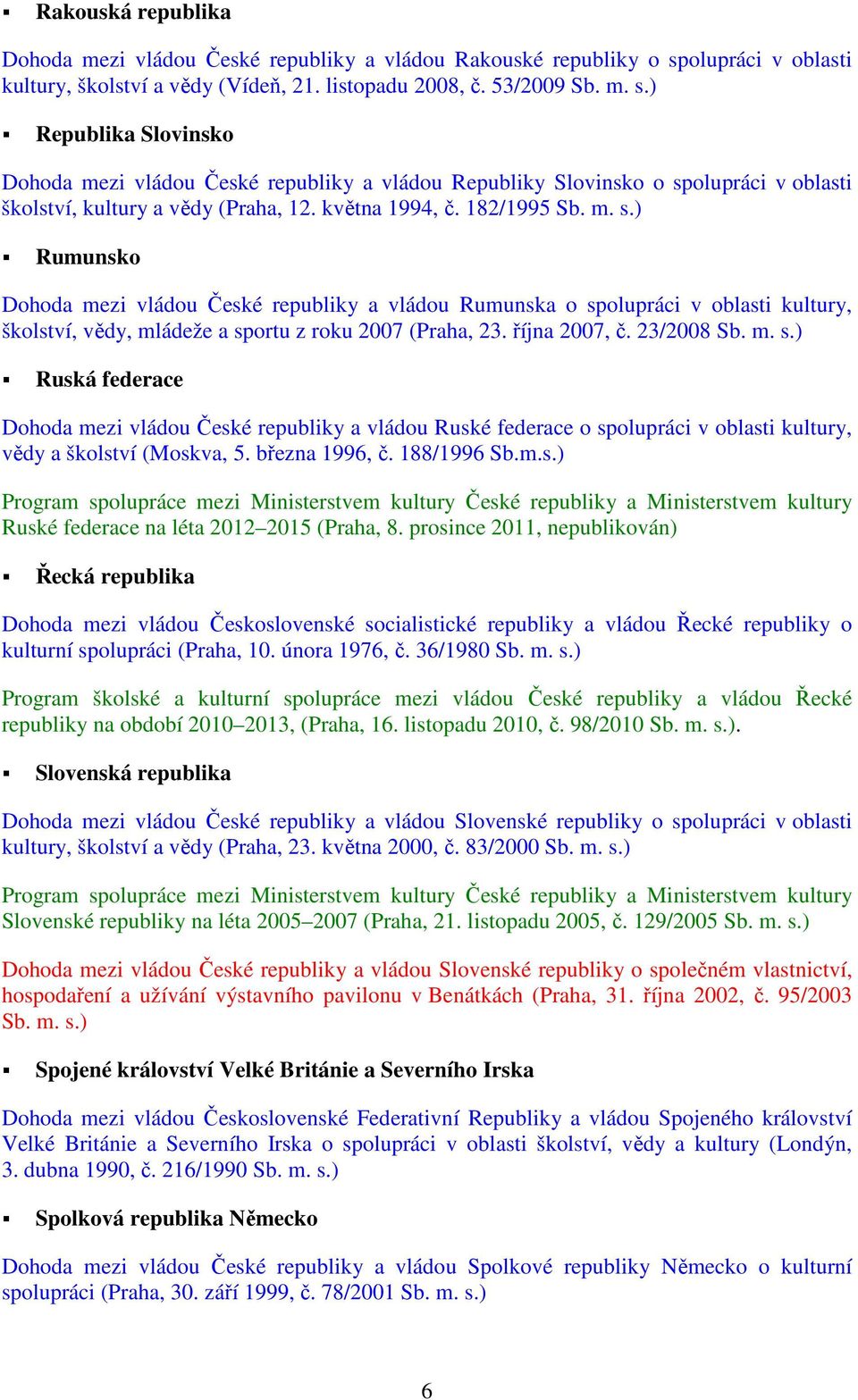 182/1995 Rumunsko Dohoda mezi vládou České republiky a vládou Rumunska o spolupráci v oblasti kultury, školství, vědy, mládeže a sportu z roku 2007 (Praha, 23. října 2007, č.