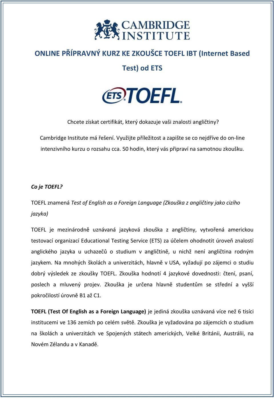 TOEFL znamená Test of English as a Foreign Language (Zkouška z angličtiny jako cizího jazyka) TOEFL je mezinárodně uznávaná jazyková zkouška z angličtiny, vytvořená americkou testovací organizací