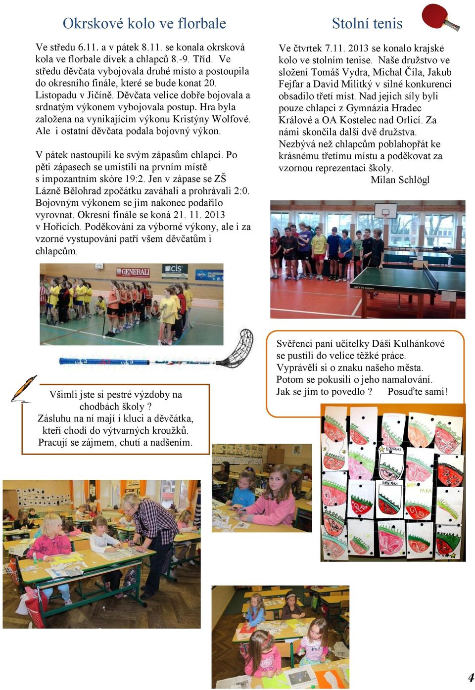 Hra byla založena na vynikajícím výkonu Kristýny Wolfové. Ale i ostatní děvčata podala bojovný výkon. V pátek nastoupili ke svým zápasům chlapci.