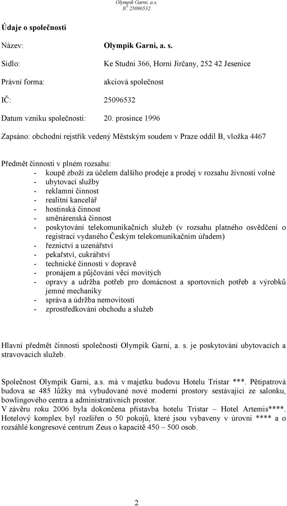 volné - ubytovací služby - reklamní činnost - realitní kancelář - hostinská činnost - směnárenská činnost - poskytování telekomunikačních služeb (v rozsahu platného osvědčení o registraci vydaného