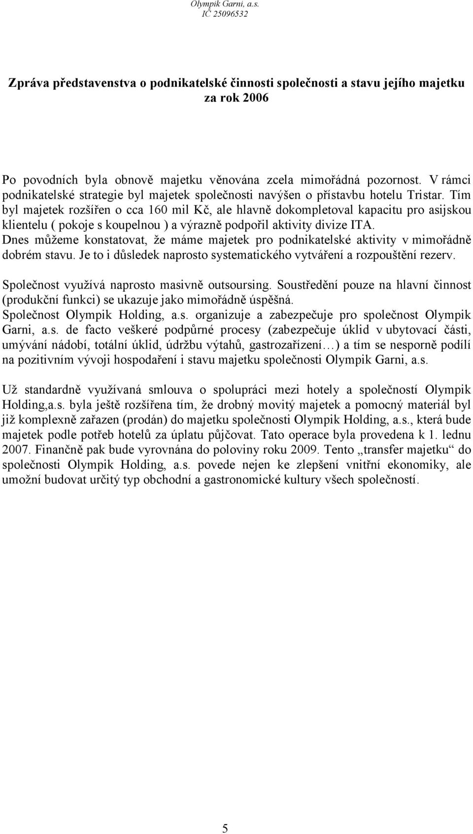 Tím byl majetek rozšířen o cca 160 mil Kč, ale hlavně dokompletoval kapacitu pro asijskou klientelu ( pokoje s koupelnou ) a výrazně podpořil aktivity divize ITA.