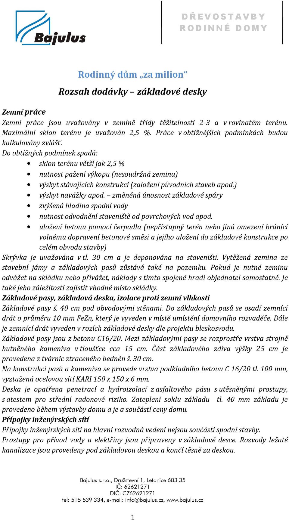 Do obtížných podmínek spadá: sklon terénu větší jak 2,5 % nutnost pažení výkopu (nesoudržná zemina) výskyt stávajících konstrukcí (založení původních staveb apod.) výskyt navážky apod.