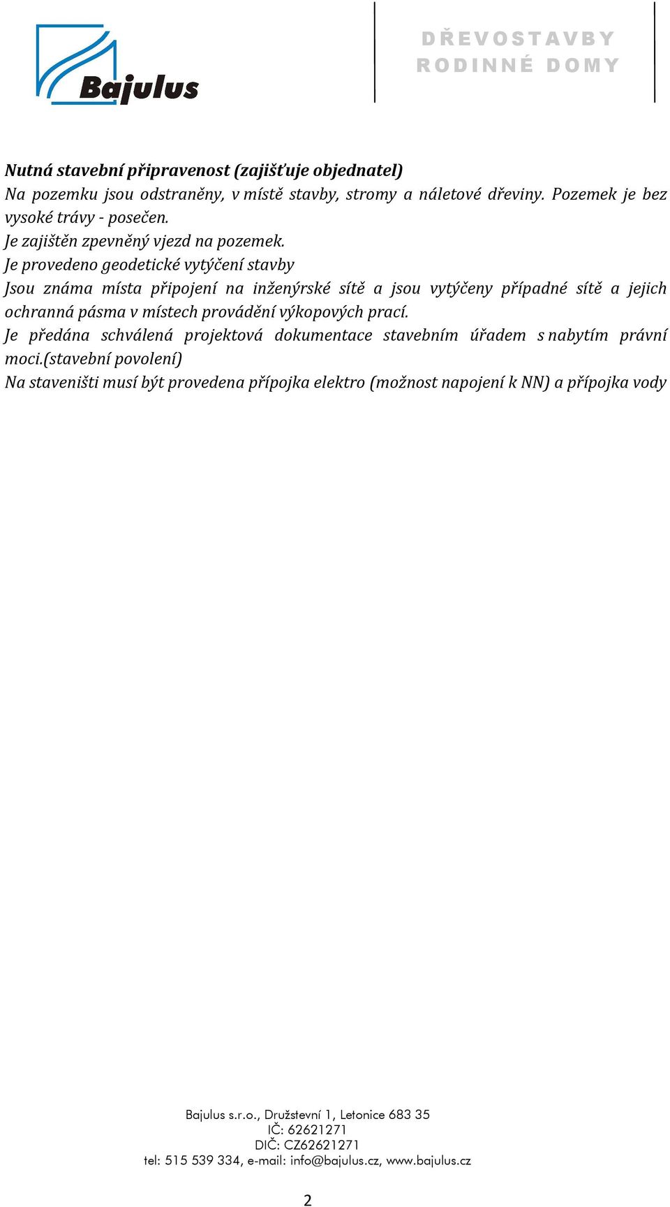 Je provedeno geodetické vytýčení stavby Jsou známa místa připojení na inženýrské sítě a jsou vytýčeny případné sítě a jejich ochranná pásma v