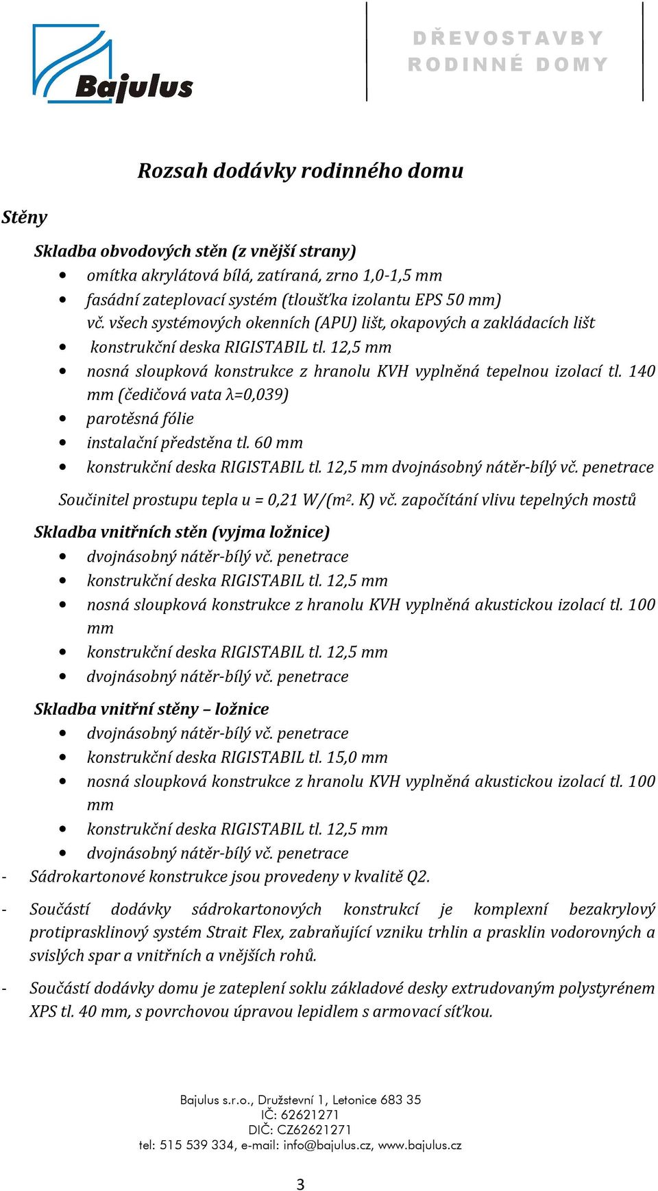 140 mm (čedičová vata λ=0,039) parotěsná fólie instalační předstěna tl. 60 mm dvojnásobný nátěr-bílý vč. penetrace Součinitel prostupu tepla u = 0,21 W/(m 2. K) vč.