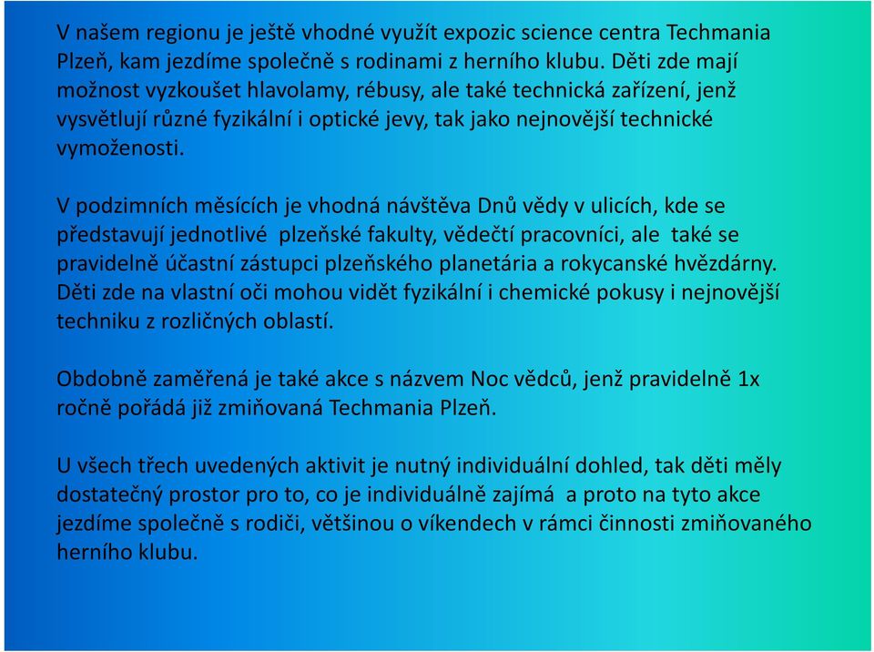 V podzimních měsících je vhodná návštěva Dnů vědy v ulicích, kde se představují jednotlivé plzeňské fakulty, vědečtí pracovníci, ale také se pravidelně účastní zástupci plzeňského planetária a